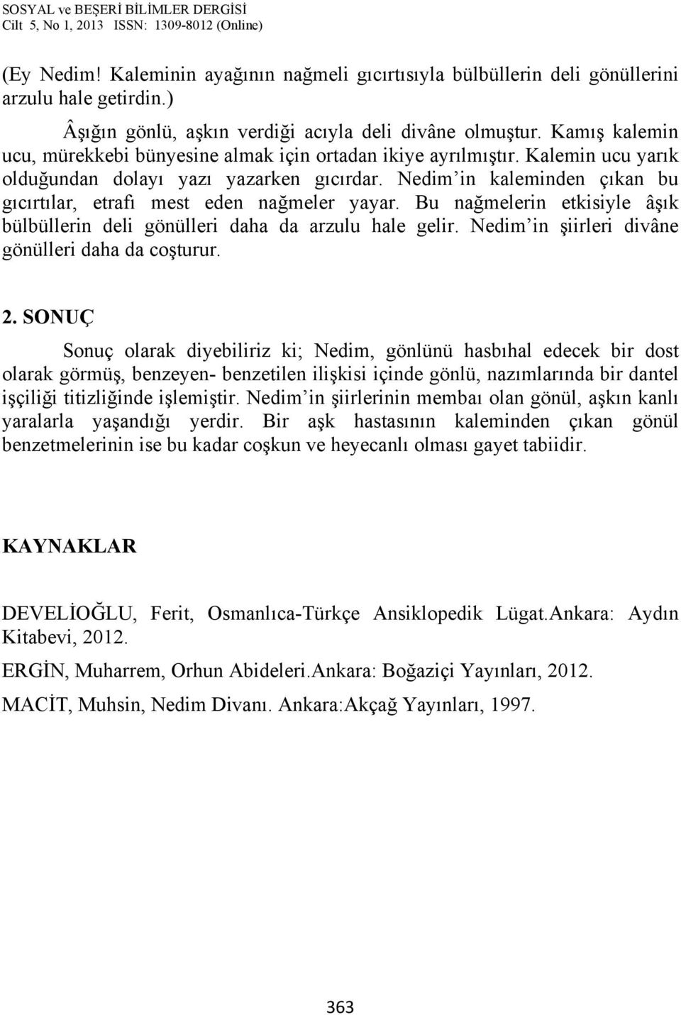 Nedim in kaleminden çıkan bu gıcırtılar, etrafı mest eden nağmeler yayar. Bu nağmelerin etkisiyle âşık bülbüllerin deli gönülleri daha da arzulu hale gelir.