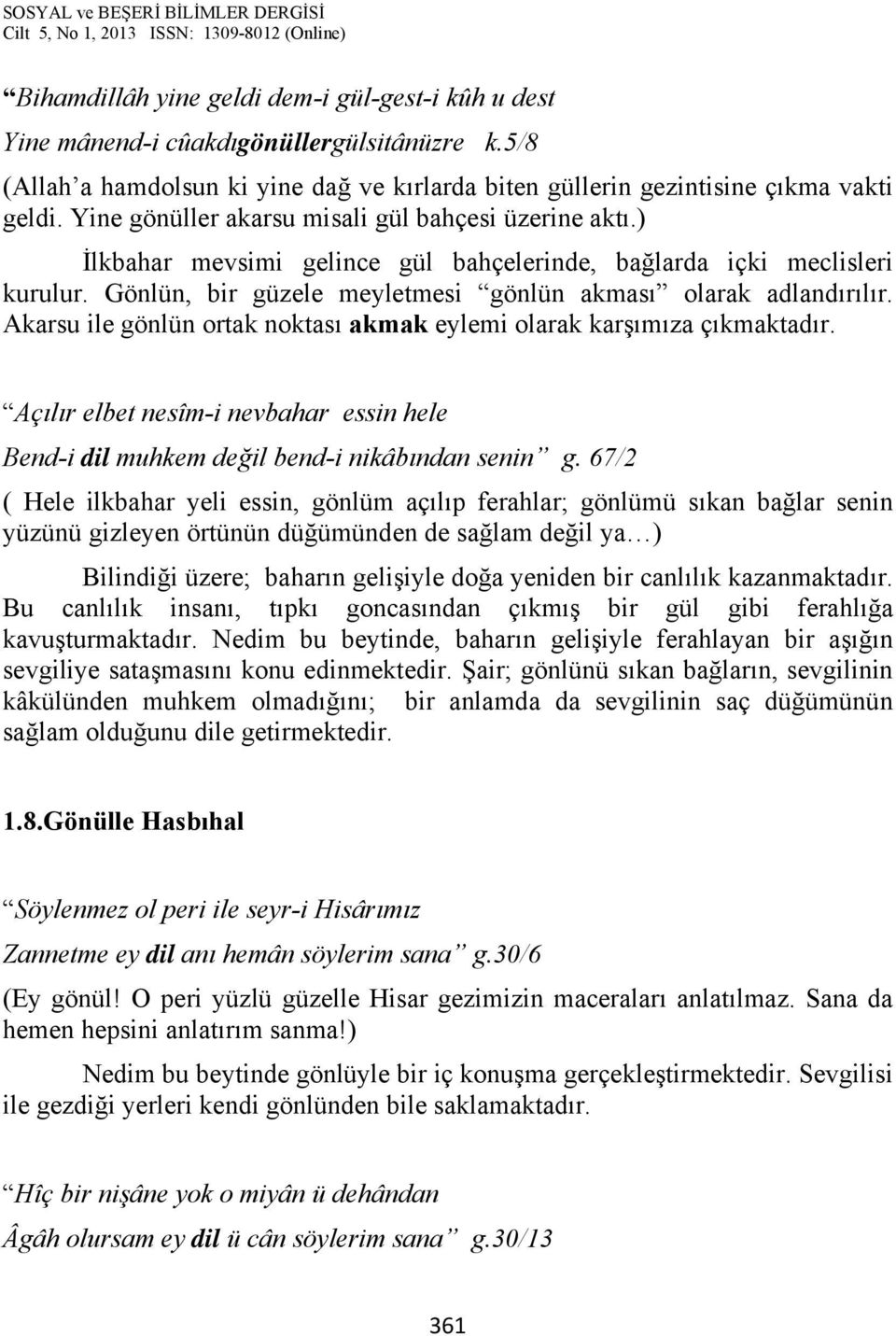 Akarsu ile gönlün ortak noktası akmak eylemi olarak karşımıza çıkmaktadır. Açılır elbet nesîm-i nevbahar essin hele Bend-i dil muhkem değil bend-i nikâbından senin g.