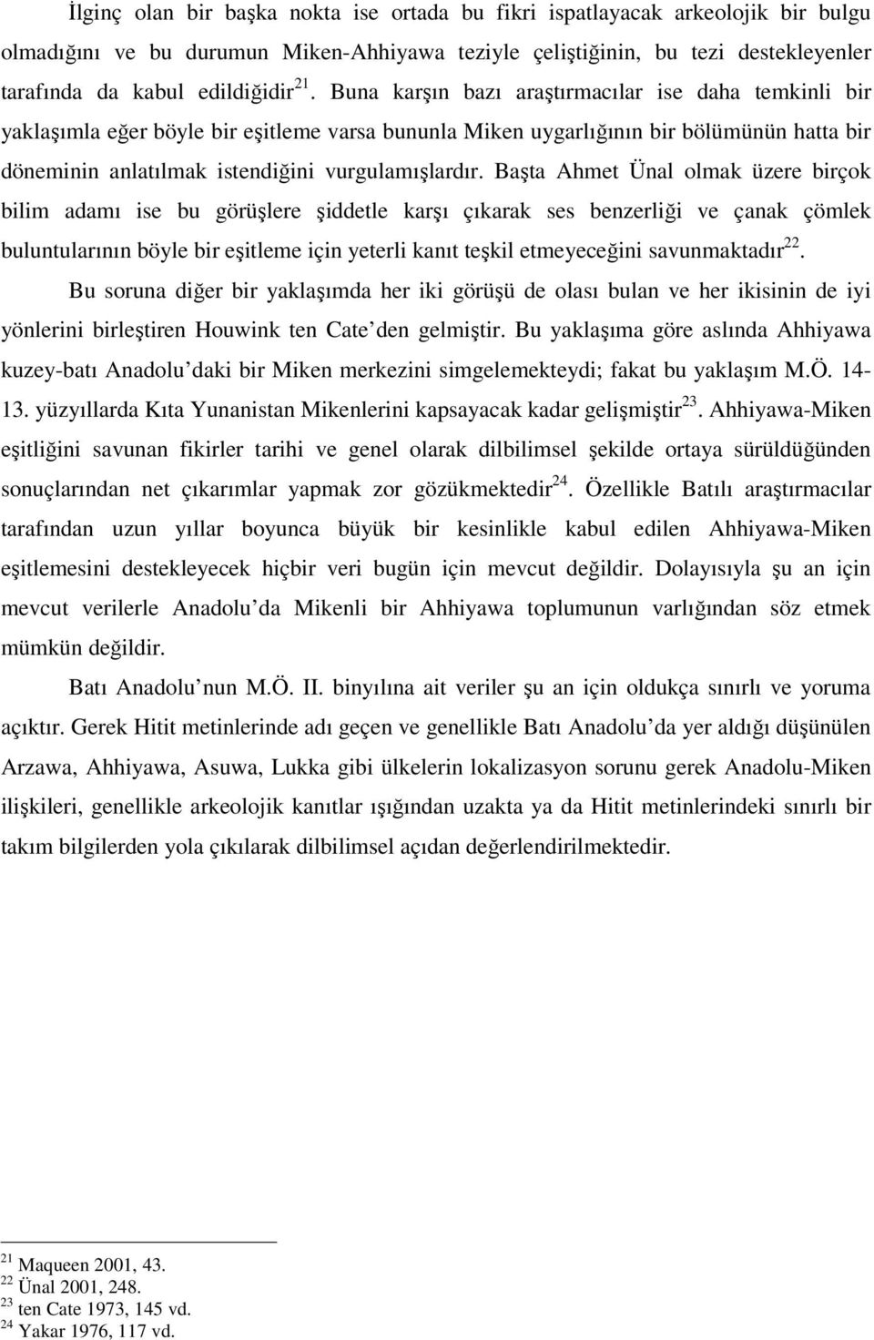 Başta Ahmet Ünal olmak üzere birçok bilim adamı ise bu görüşlere şiddetle karşı çıkarak ses benzerliği ve çanak çömlek buluntularının böyle bir eşitleme için yeterli kanıt teşkil etmeyeceğini