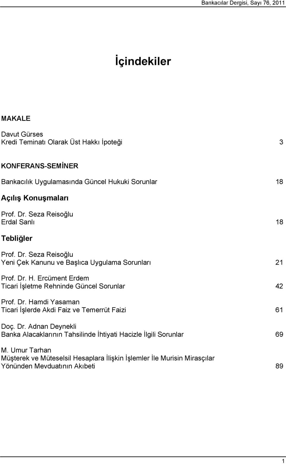 Ercüment Erdem Ticari İşletme Rehninde Güncel Sorunlar 42 Prof. Dr. Hamdi Yasaman Ticari İşlerde Akdi Faiz ve Temerrüt Faizi 61 Doç. Dr. Adnan Deynekli Banka Alacaklarının Tahsilinde İhtiyati Hacizle İlgili Sorunlar 69 M.