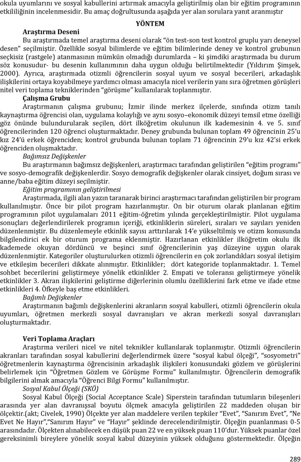 Özellikle sosyal bilimlerde ve eğitim bilimlerinde deney ve kontrol grubunun seçkisiz (rastgele) atanmasının mümkün olmadığı durumlarda ki şimdiki araştırmada bu durum söz konusudur- bu desenin