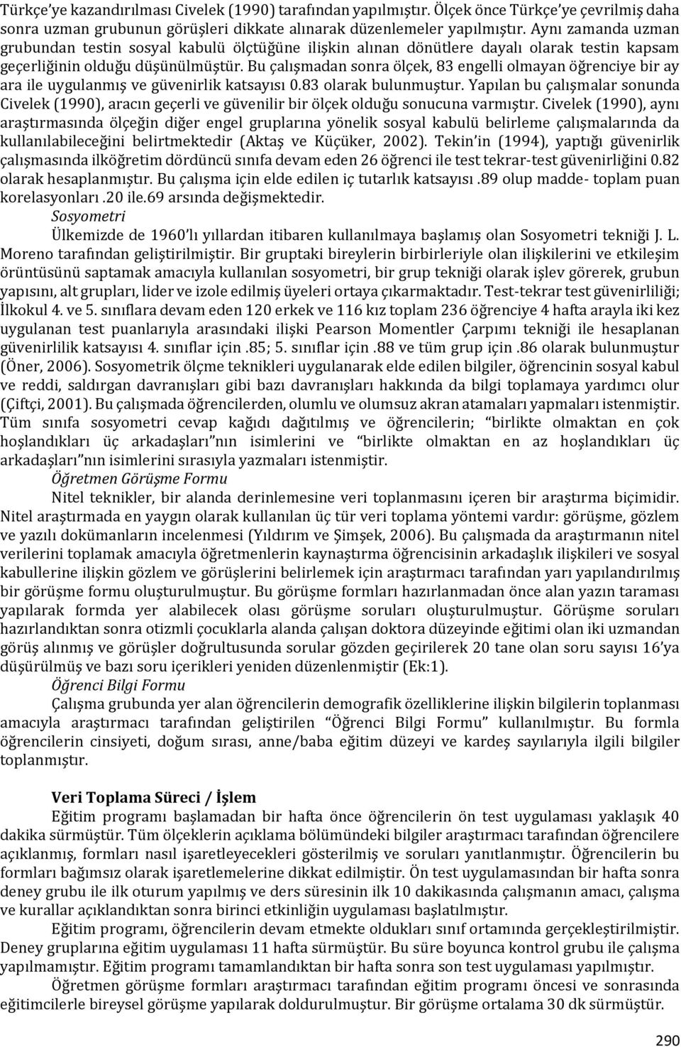 Bu çalışmadan sonra ölçek, 83 engelli olmayan öğrenciye bir ay ara ile uygulanmış ve güvenirlik katsayısı 0.83 olarak bulunmuştur.