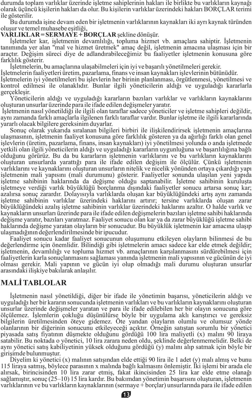 Bu durumda işine devam eden bir işletmenin varlıklarının kaynakları iki ayrı kaynak türünden oluşur ve temel muhasebe eşitliği, VARLIKLAR = SERMAYE + BORÇLAR şekline dönüşür.