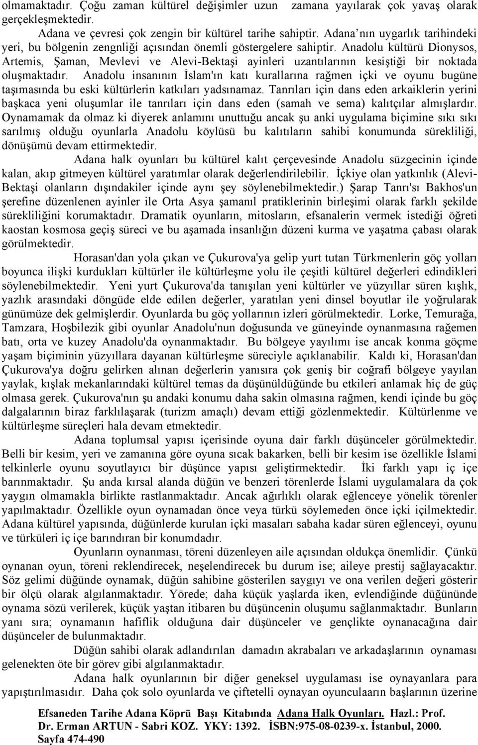 Anadolu kültürü Dionysos, Artemis, Şaman, Mevlevi ve Alevi-Bektaşi ayinleri uzantılarının kesiştiği bir noktada oluşmaktadır.