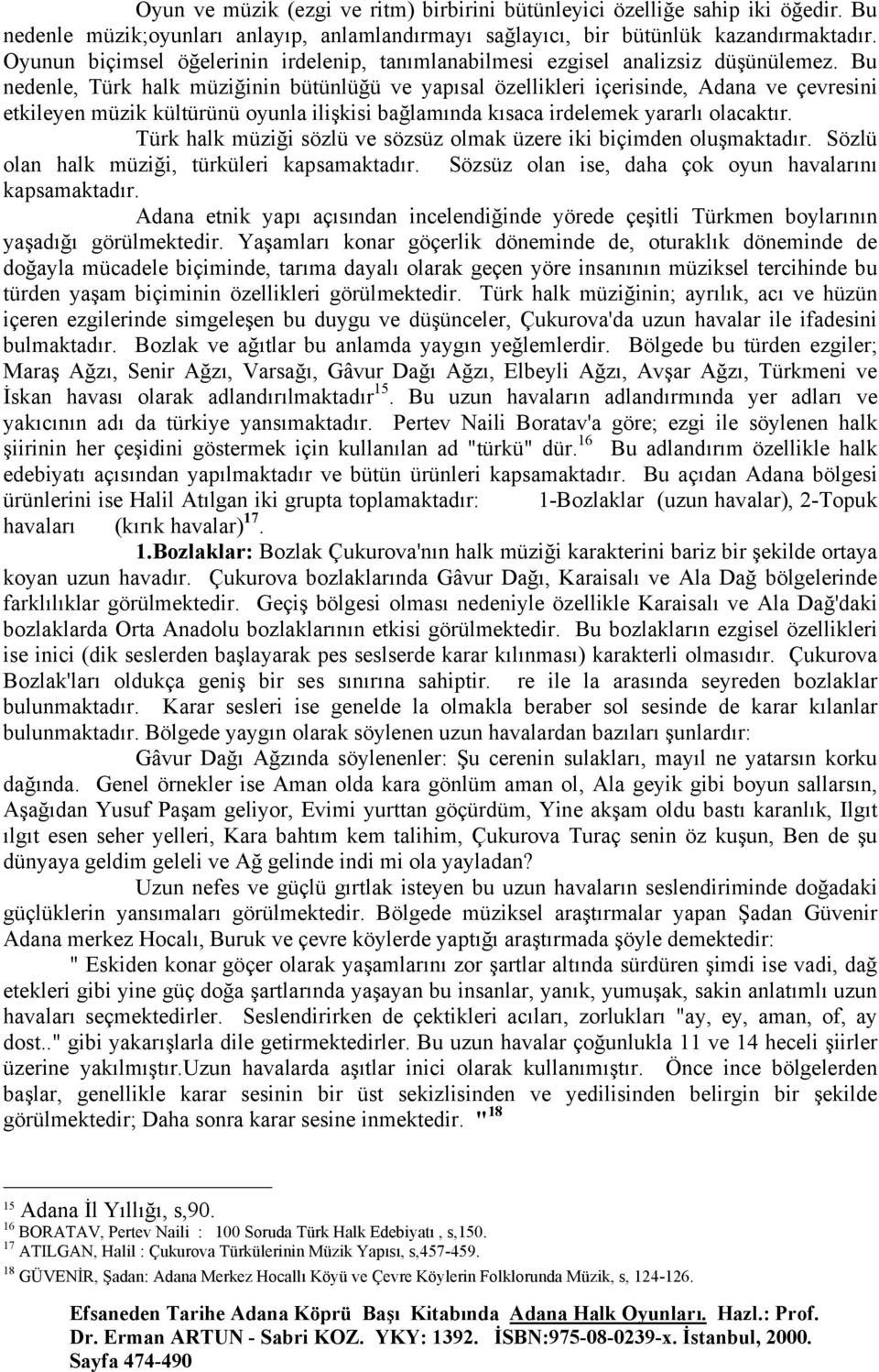 Bu nedenle, Türk halk müziğinin bütünlüğü ve yapısal özellikleri içerisinde, Adana ve çevresini etkileyen müzik kültürünü oyunla ilişkisi bağlamında kısaca irdelemek yararlı olacaktır.