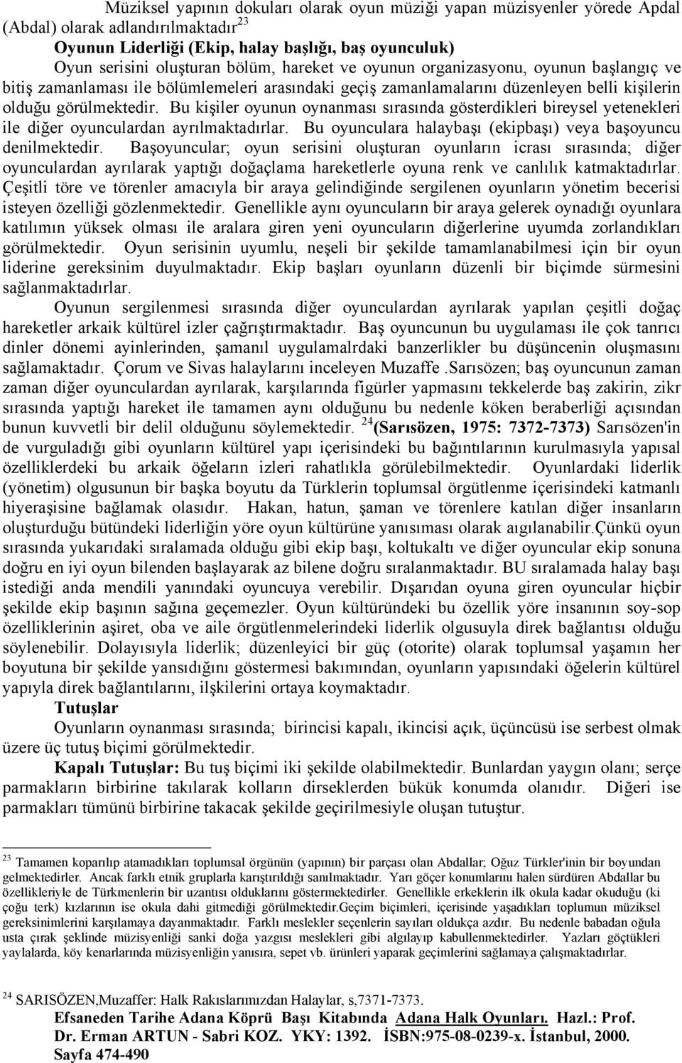 Bu kişiler oyunun oynanması sırasında gösterdikleri bireysel yetenekleri ile diğer oyunculardan ayrılmaktadırlar. Bu oyunculara halaybaşı (ekipbaşı) veya başoyuncu denilmektedir.