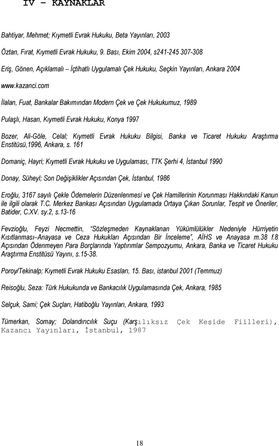 com İlalan, Fuat, Bankalar Bakımından Modern Çek ve Çek Hukukumuz, 1989 Pulaşlı, Hasan, Kıymetli Evrak Hukuku, Konya 1997 Bozer, Ali-Göle, Celal; Kıymetli Evrak Hukuku Bilgisi, Banka ve Ticaret