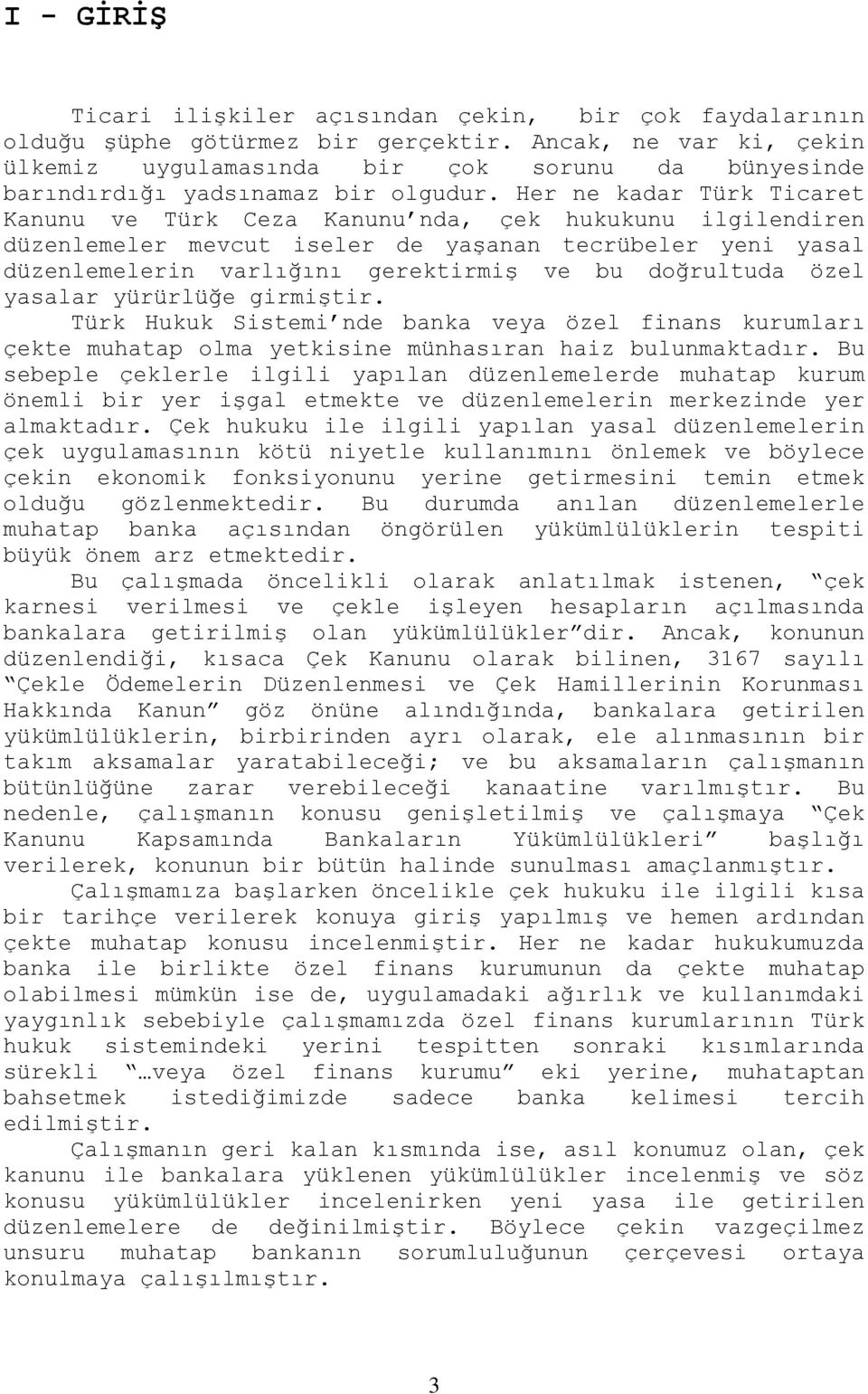 Her ne kadar Türk Ticaret Kanunu ve Türk Ceza Kanunu nda, çek hukukunu ilgilendiren düzenlemeler mevcut iseler de yaşanan tecrübeler yeni yasal düzenlemelerin varlığını gerektirmiş ve bu doğrultuda