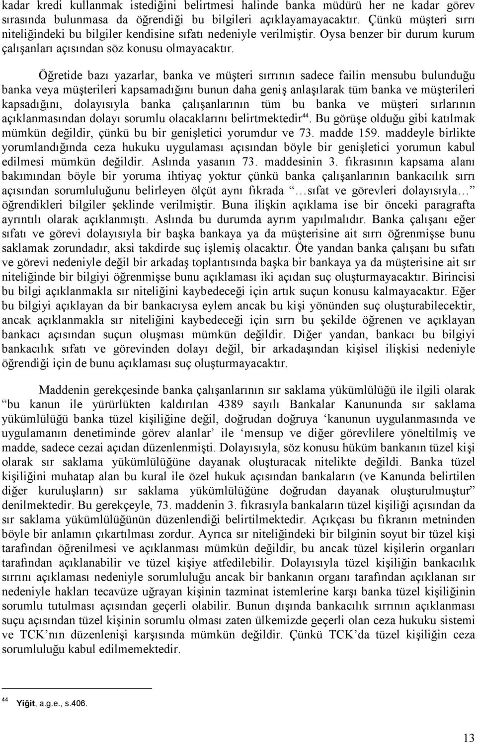 Öğretide bazı yazarlar, banka ve müşteri sırrının sadece failin mensubu bulunduğu banka veya müşterileri kapsamadığını bunun daha geniş anlaşılarak tüm banka ve müşterileri kapsadığını, dolayısıyla