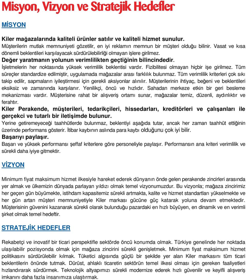 Değer yaratmanın yolunun verimlilikten geçtiğinin bilincindedir. İşletmelerin her noktasında yüksek verimlilik beklentisi vardır. Fizibilitesi olmayan hiçbir işe girilmez.