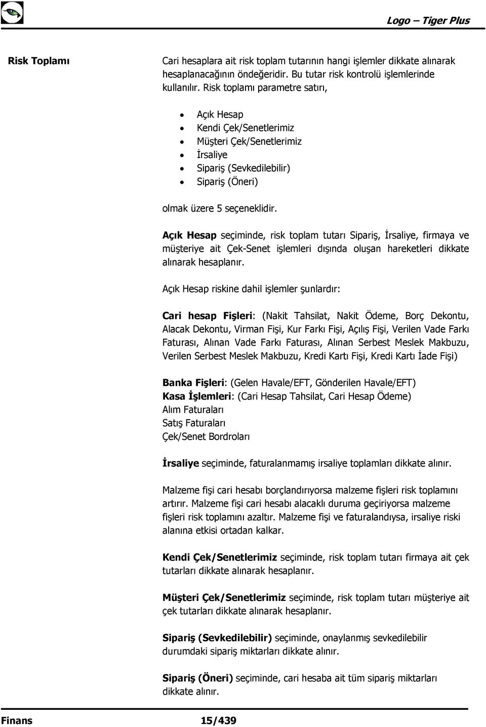 Açık Hesap seçiminde, risk toplam tutarı Sipariş, İrsaliye, firmaya ve müşteriye ait Çek-Senet işlemleri dışında oluşan hareketleri dikkate alınarak hesaplanır.