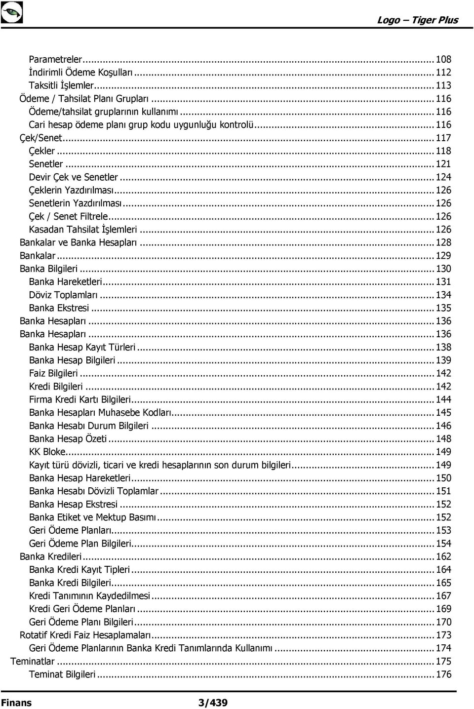 .. 126 Çek / Senet Filtrele... 126 Kasadan Tahsilat İşlemleri... 126 Bankalar ve Banka Hesapları... 128 Bankalar... 129 Banka Bilgileri... 130 Banka Hareketleri... 131 Döviz Toplamları.