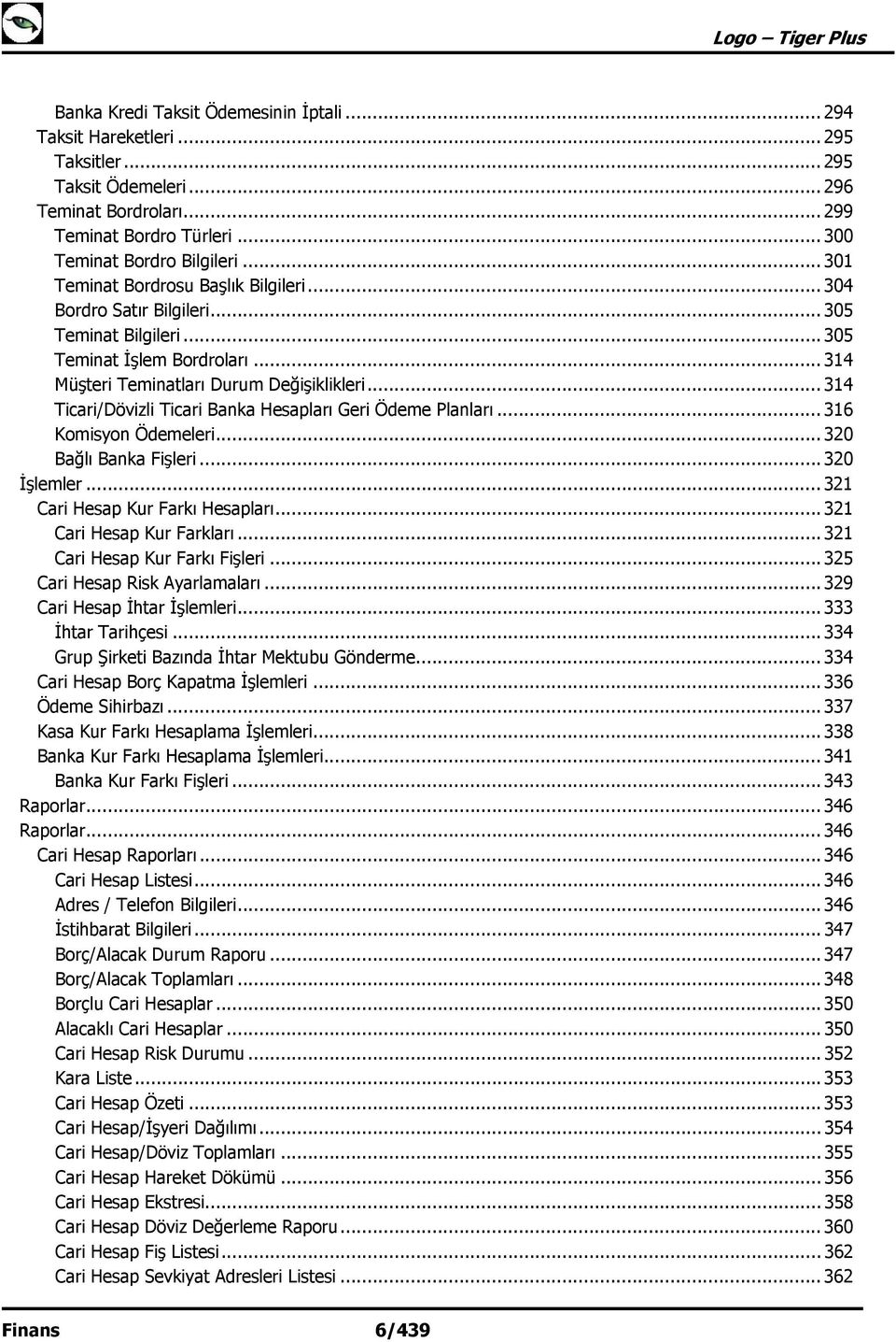 .. 314 Ticari/Dövizli Ticari Banka Hesapları Geri Ödeme Planları... 316 Komisyon Ödemeleri... 320 Bağlı Banka Fişleri... 320 İşlemler... 321 Cari Hesap Kur Farkı Hesapları.