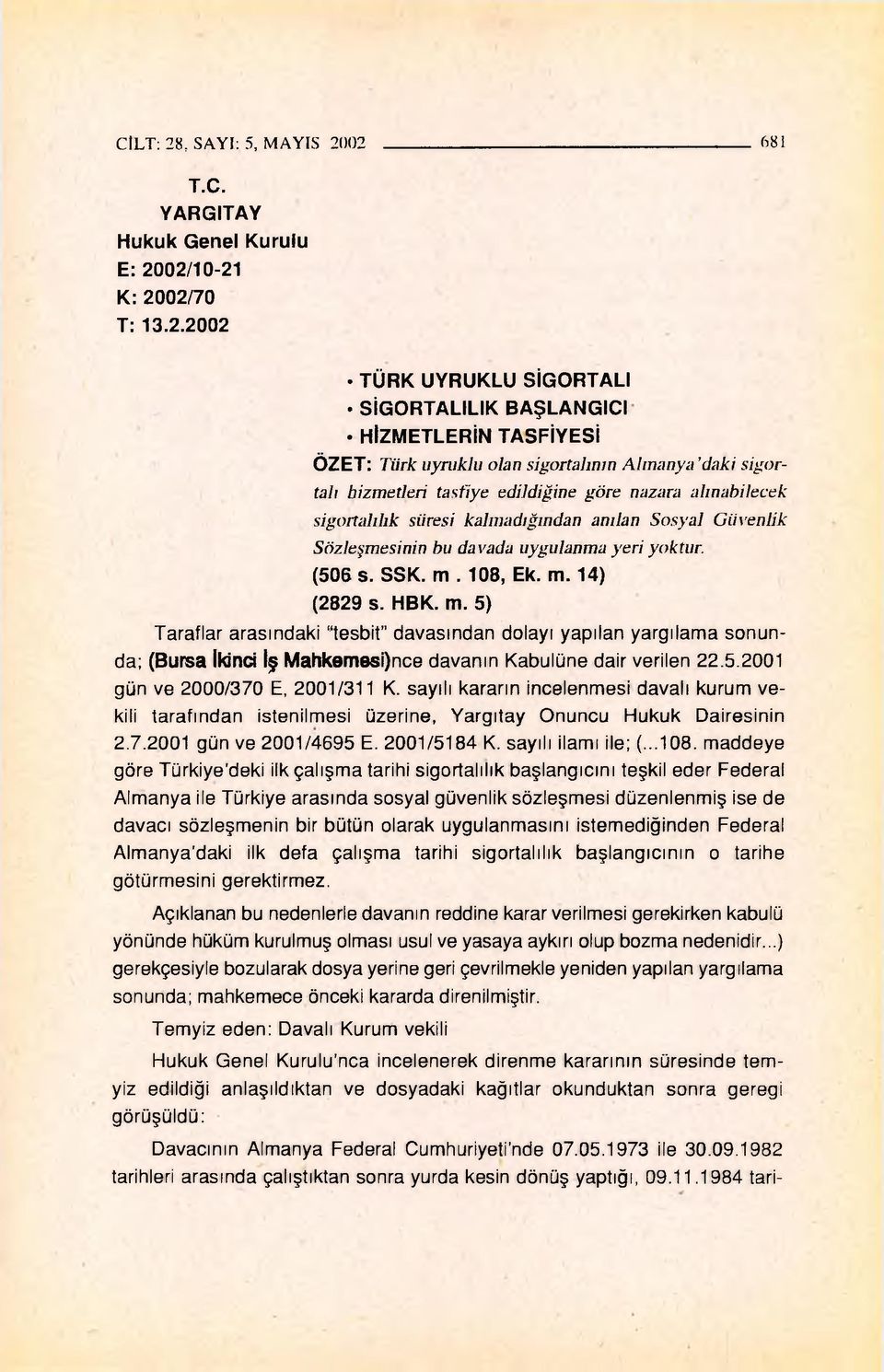 02 681 T.C. YARGITAY Hukuk Genel Kurulu E: 2002/10-21 K: 2002/70 T: 13.2.2002 TÜRK UYRUKLU SİGORTALI SİGORTALILIK BAŞLANGICI HİZMETLERİN TASFİYESİ ÖZET: Tiirk uyruklu olan sigortalının Almanya daki