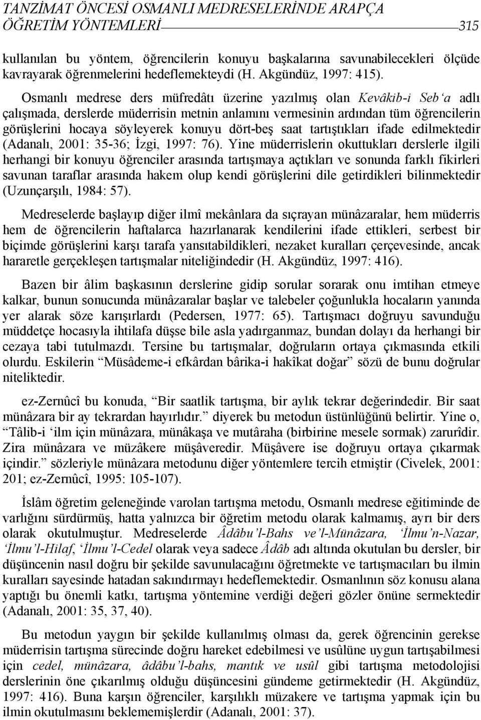 Osmanlı medrese ders müfredâtı üzerine yazılmış olan Kevâkib-i Seb a adlı çalışmada, derslerde müderrisin metnin anlamını vermesinin ardından tüm öğrencilerin görüşlerini hocaya söyleyerek konuyu