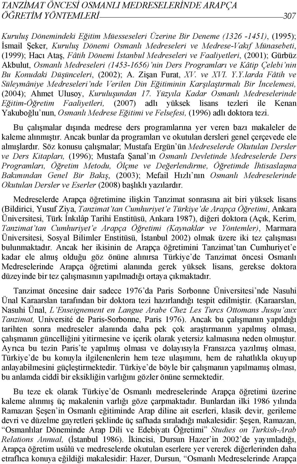 Konudaki Düşünceleri, (2002); A. Zişan Furat, XV. ve XVI. Y.Y.larda Fâtih ve Süleymâniye Medreseleri nde Verilen Din Eğitiminin Karşılaştırmalı Bir İncelemesi, (2004); Ahmet Ulusoy, Kuruluşundan 17.