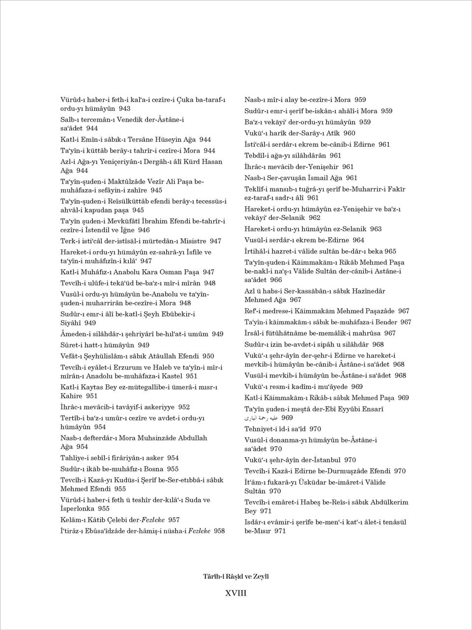 berây-ı tecessüs-i ahvâl-i kapudan paşa 945 Ta yîn şuden-i Mevkufâtî İbrahim Efendi be-tahrîr-i cezîre-i İstendil ve İğne 946 Terk-i isti câl der-istîsal-i mürtedân-ı Misistre 947 Hareket-i ordu-yı