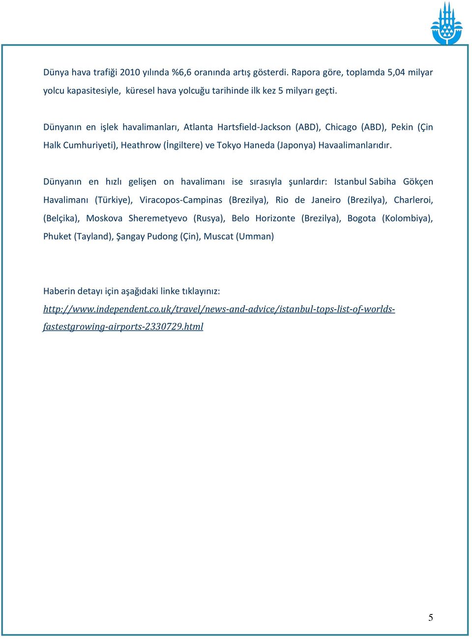 Dünyanın en hızlı gelişen on havalimanı ise sırasıyla şunlardır: Istanbul Sabiha Gökçen Havalimanı (Türkiye), Viracopos-Campinas (Brezilya), Rio de Janeiro (Brezilya), Charleroi, (Belçika), Moskova