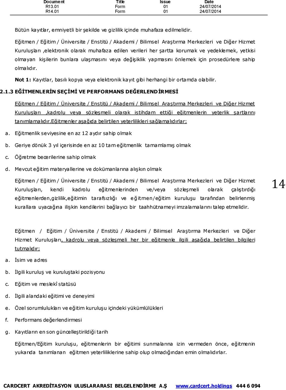 olmalıdır. Not 1: Kayıtlar, basılı kopya veya elektronik kayıt gibi herhangi bir ortamda olabilir. 2.1.3 EĞİTMENLERİN SEÇİMİ VE PERFORMANS DEĞERLENDİRMESİ Kuruluşları,kadrolu veya sözleşmeli olarak istihdam ettiği eğitmenlerin yeterlik şartlarını tanımlamalıdır.