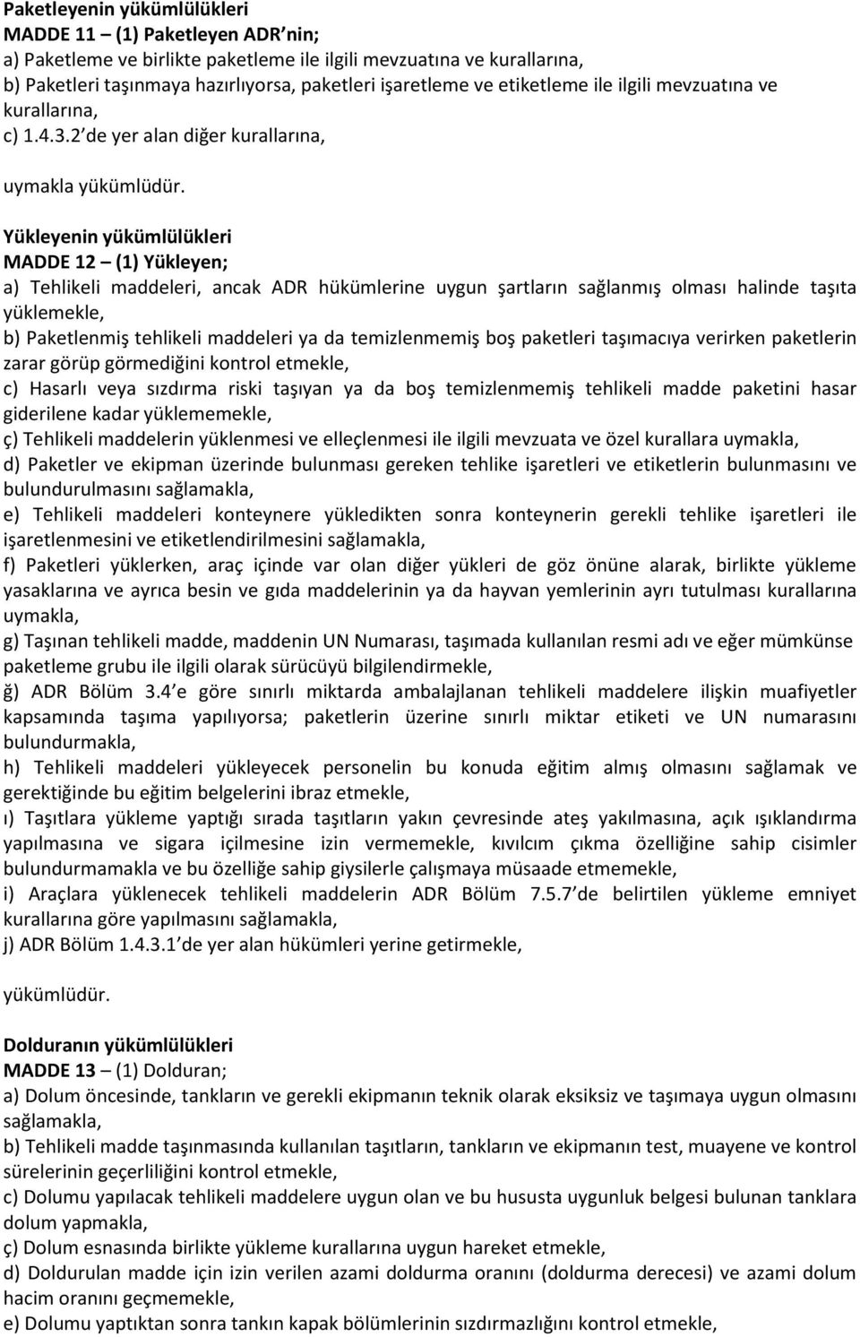 Yükleyenin yükümlülükleri MADDE 12 (1) Yükleyen; a) Tehlikeli maddeleri, ancak ADR hükümlerine uygun şartların sağlanmış olması halinde taşıta yüklemekle, b) Paketlenmiş tehlikeli maddeleri ya da