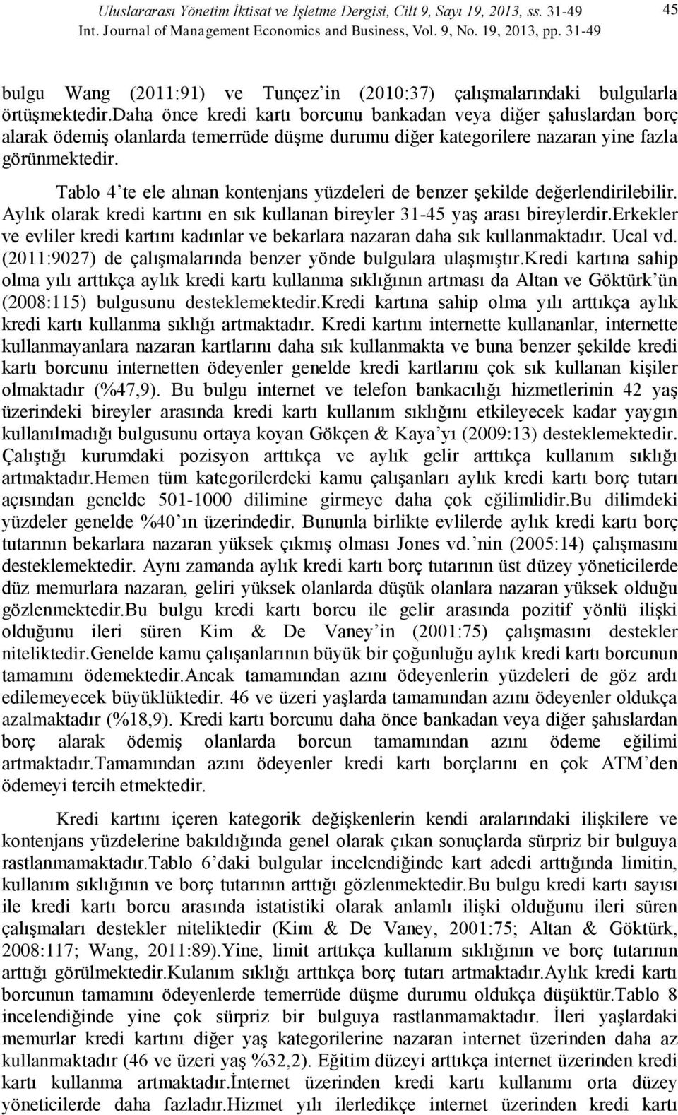 daha önce kredi kartı borcunu bankadan veya diğer şahıslardan borç alarak ödemiş olanlarda temerrüde düşme durumu diğer kategorilere nazaran yine fazla görünmektedir.