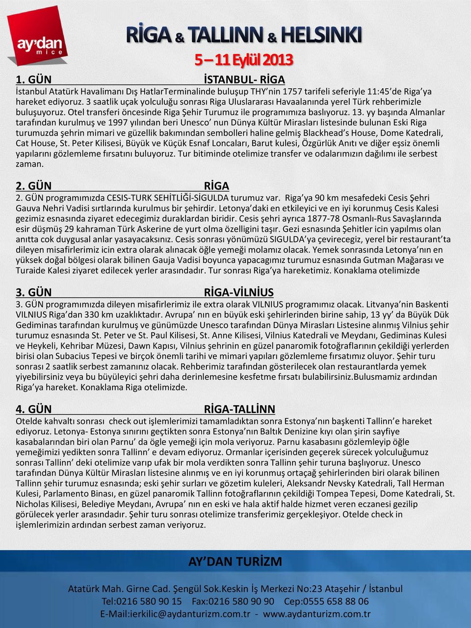 yy başında Almanlar tarafından kurulmuş ve 1997 yılından beri Unesco nun Dünya Kültür Mirasları listesinde bulunan Eski Riga turumuzda şehrin mimari ve güzellik bakımından sembolleri haline gelmiş