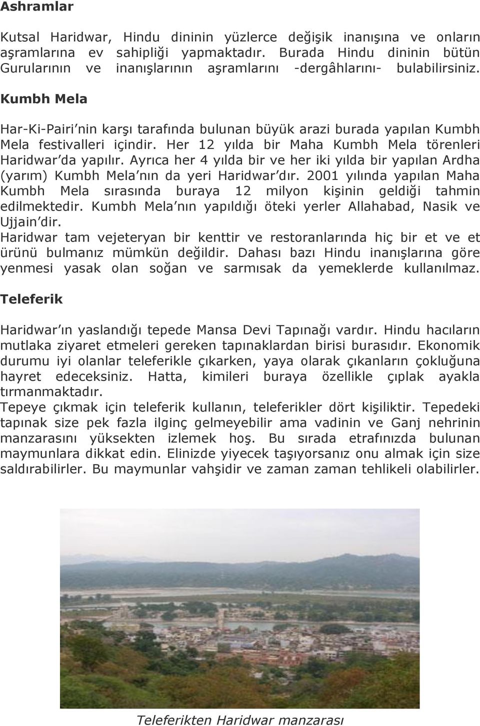 Kumbh Mela Har-Ki-Pairi nin karşı tarafında bulunan büyük arazi burada yapılan Kumbh Mela festivalleri içindir. Her 12 yılda bir Maha Kumbh Mela törenleri Haridwar da yapılır.