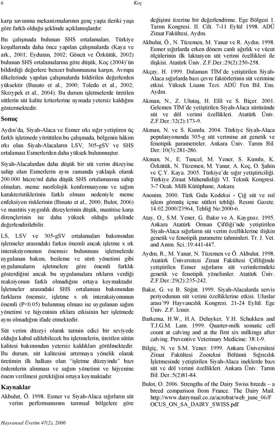 , 2001; Eyduran, 2002; Göncü ve Özkütük, 2002) bulunan SHS ortalamalarına göre düşük, Koç (2004) ün bildirdiği değerlere benzer bulunmasına karşın, Avrupa ülkelerinde yapılan çalışmalarda bildirilen