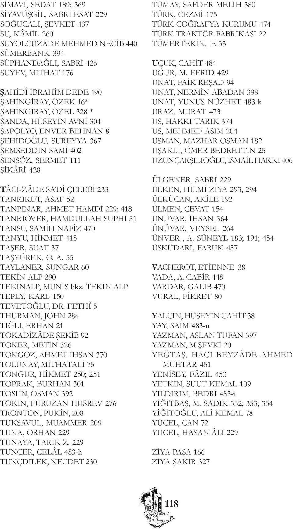 TANRIKUT, ASAF 52 TANPINAR, AHMET HAMDÝ 229; 418 TANRIÖVER, HAMDULLAH SUPHÝ 51 TANSU, SAMÝH NAFÝZ 470 TANYU, HÝKMET 415 TAÞER, SUAT 37 TAÞYÜREK, O. A. 55 TAYLANER, SUNGAR 60 TEKÝN ALP 290 TEKÝNALP, MUNÝS bkz.