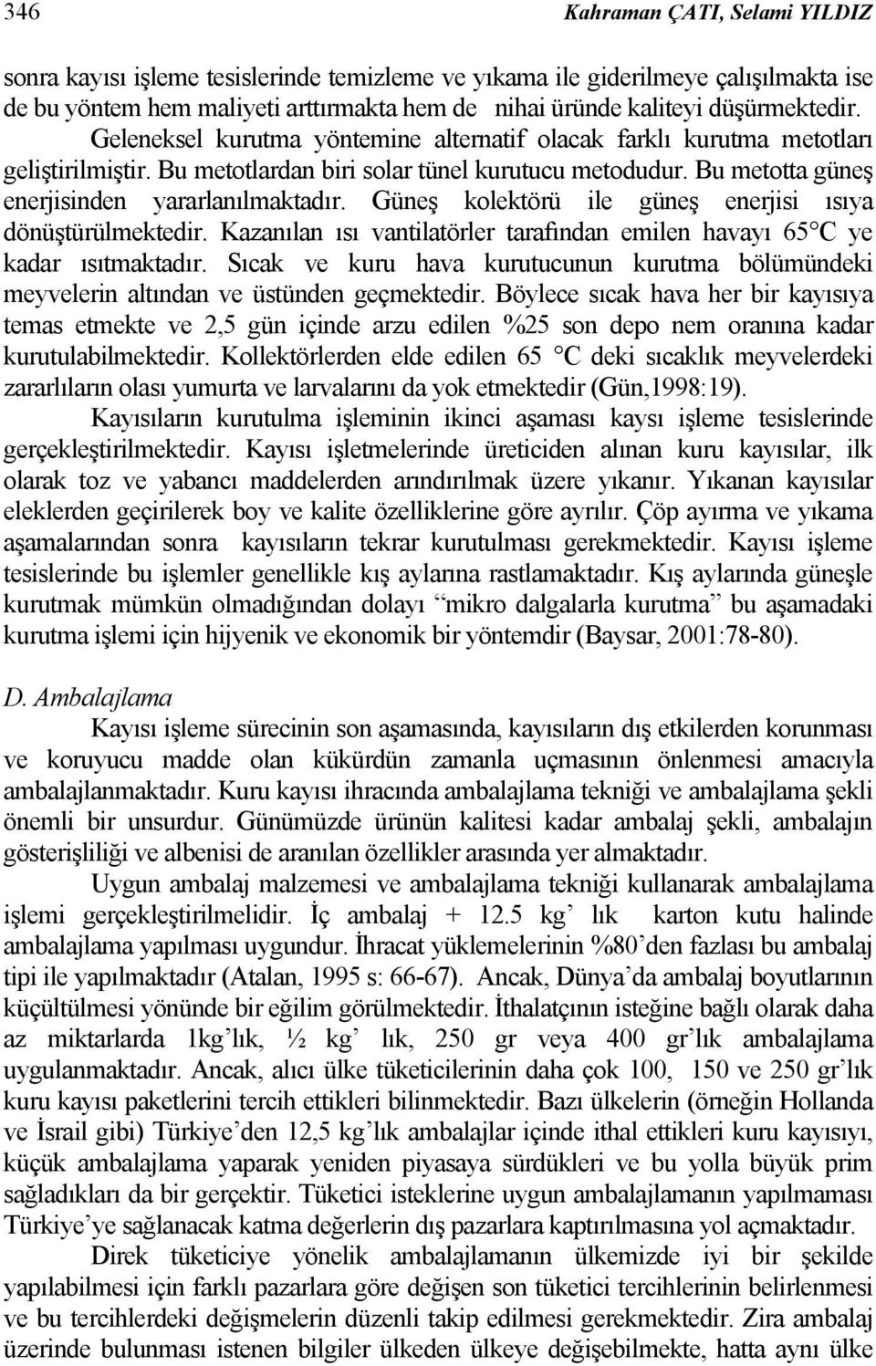 Güneş kolektörü ile güneş enerjisi ısıya dönüştürülmektedir. Kazanılan ısı vantilatörler tarafından emilen havayı 65 C ye kadar ısıtmaktadır.