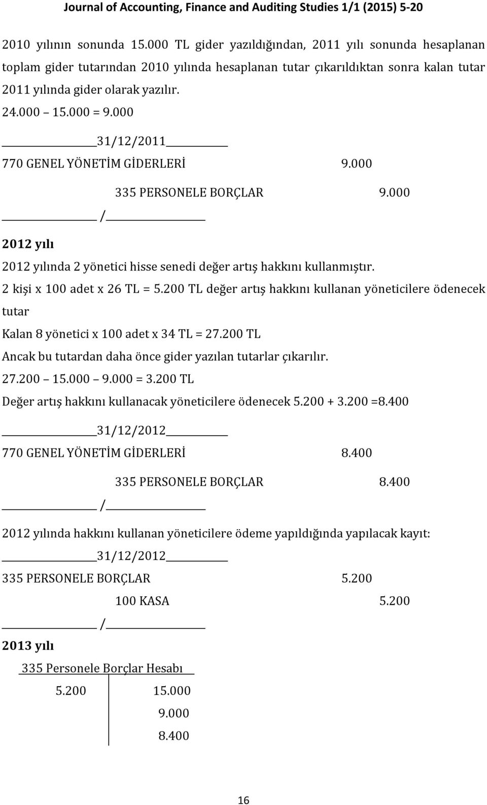 000 31/12/2011 770 GENEL YÖNETİM GİDERLERİ 9.000 335 PERSONELE BORÇLAR 9.000 / 2012 yılı 2012 yılında 2 yönetici hisse senedi değer artış hakkını kullanmıştır. 2 kişi x 100 adet x 26 TL = 5.