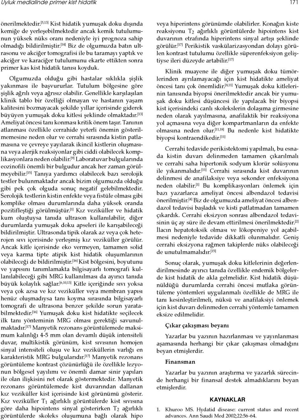 [14] Biz de olgumuzda batın ultrasonu ve akciğer tomografisi ile bu taramayı yaptık ve akciğer ve karaciğer tutulumunu ekarte ettikten sonra primer kas kist hidatik tanısı koyduk.