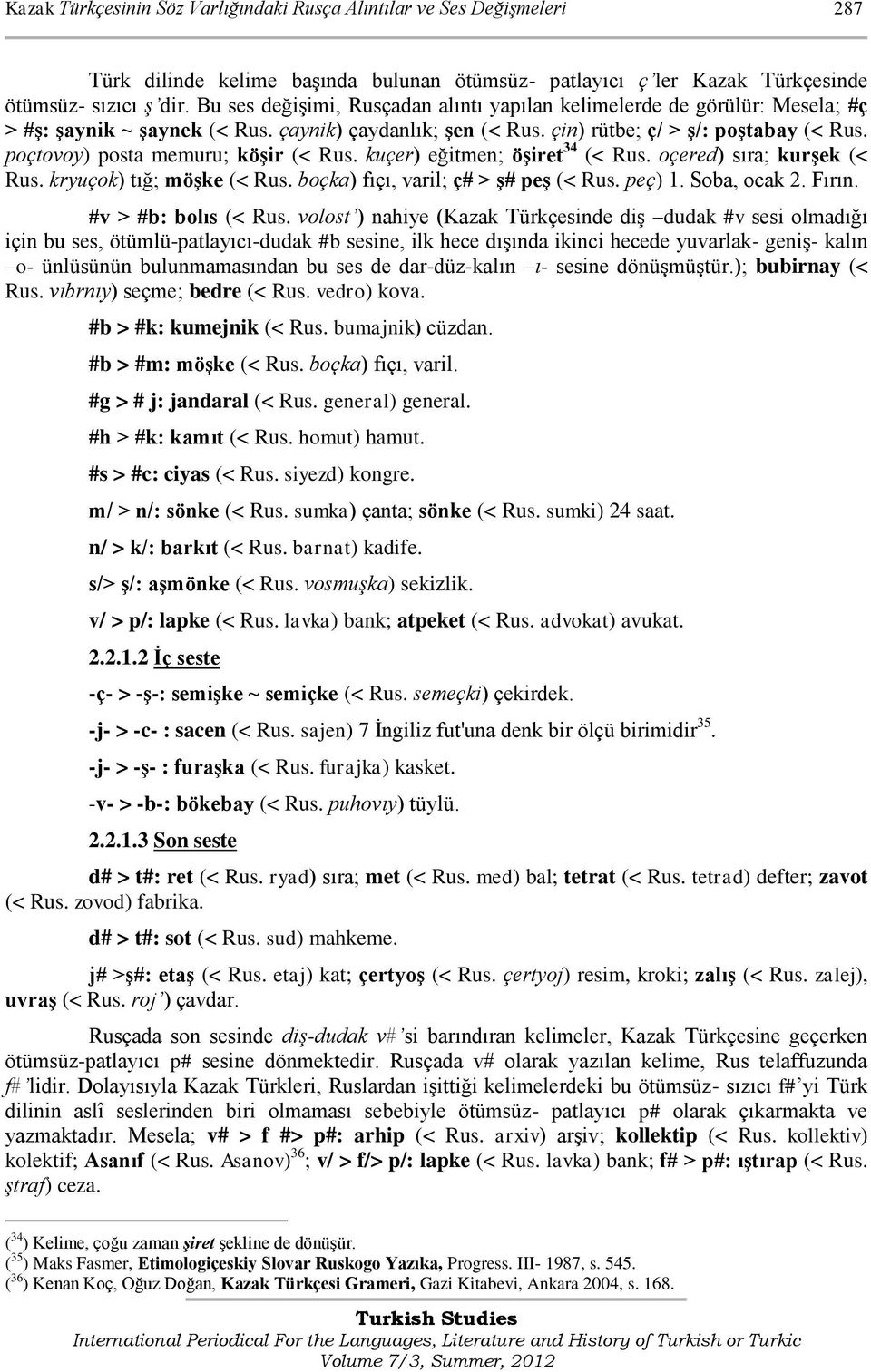 poçtovoy) posta memuru; köşir (< Rus. kuçer) eğitmen; öşiret 34 (< Rus. oçered) sıra; kurşek (< Rus. kryuçok) tığ; möşke (< Rus. boçka) fıçı, varil; ç# > ş# peş (< Rus. peç) 1. Soba, ocak 2. Fırın.