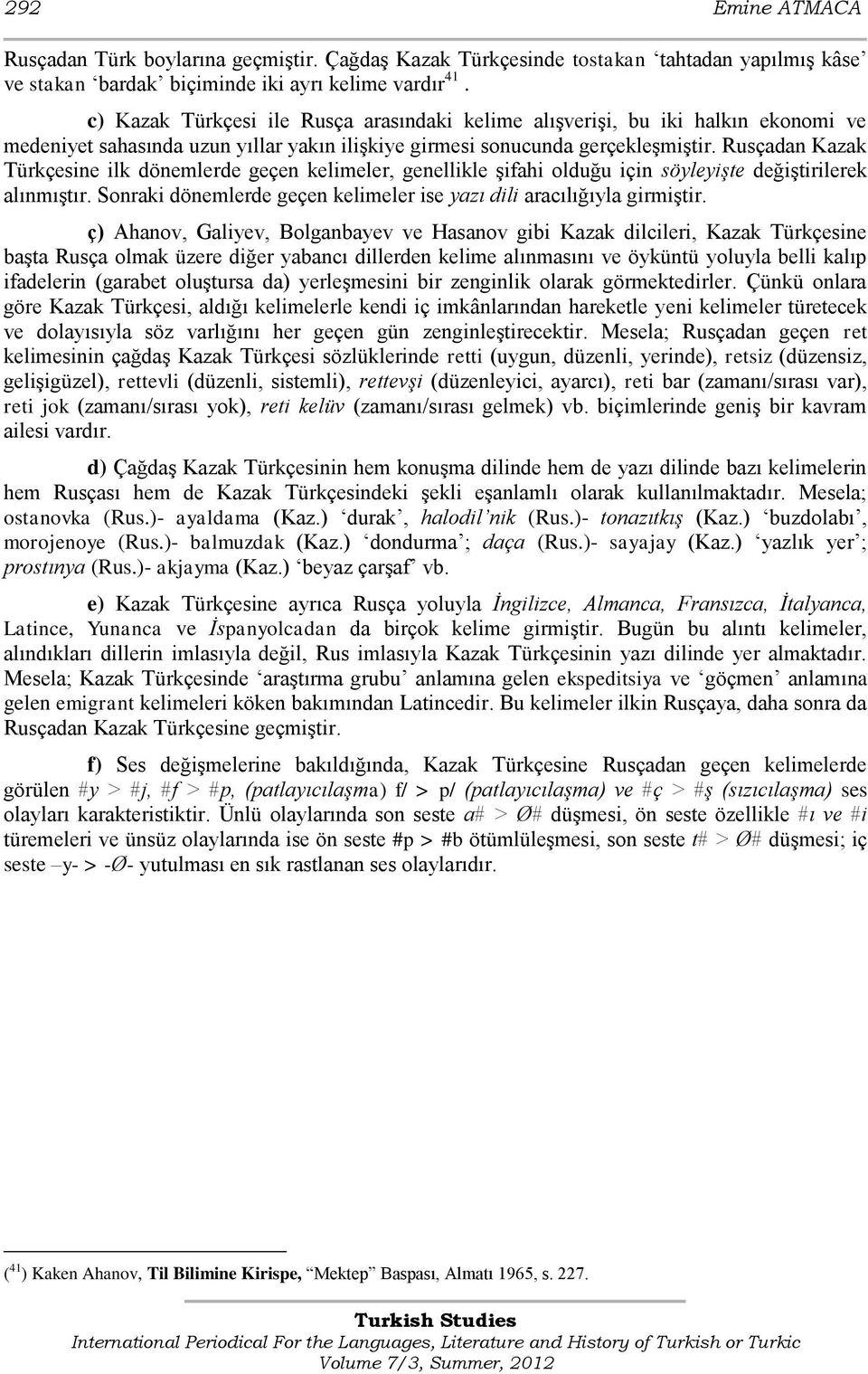 Rusçadan Kazak Türkçesine ilk dönemlerde geçen kelimeler, genellikle Ģifahi olduğu için söyleyişte değiģtirilerek alınmıģtır. Sonraki dönemlerde geçen kelimeler ise yazı dili aracılığıyla girmiģtir.