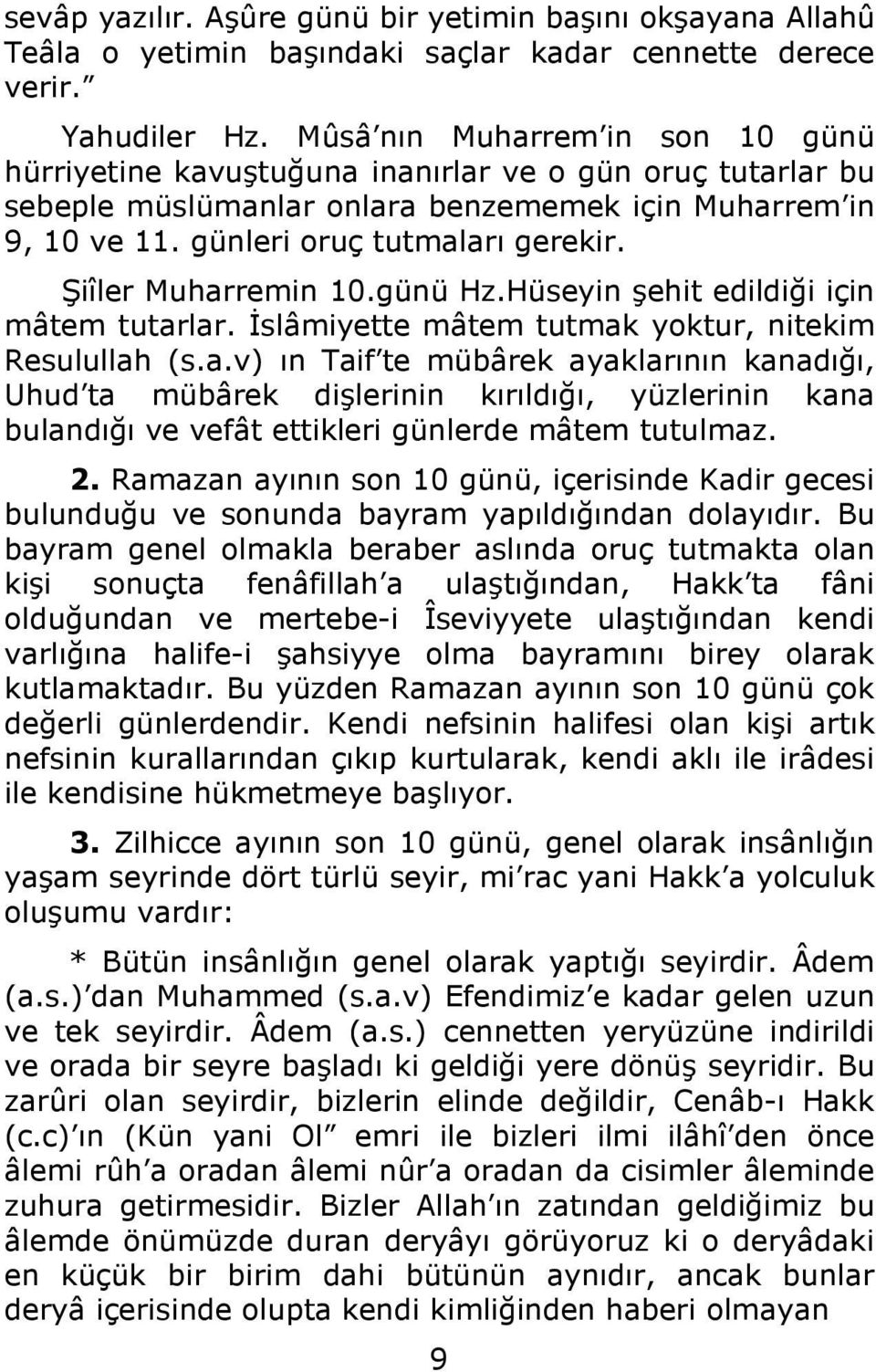 Şiîler Muharremin 10.günü Hz.Hüseyin şehit edildiği için mâtem tutarlar. İslâmiyette mâtem tutmak yoktur, nitekim Resulullah (s.a.v) ın Taif te mübârek ayaklarının kanadığı, Uhud ta mübârek dişlerinin kırıldığı, yüzlerinin kana bulandığı ve vefât ettikleri günlerde mâtem tutulmaz.