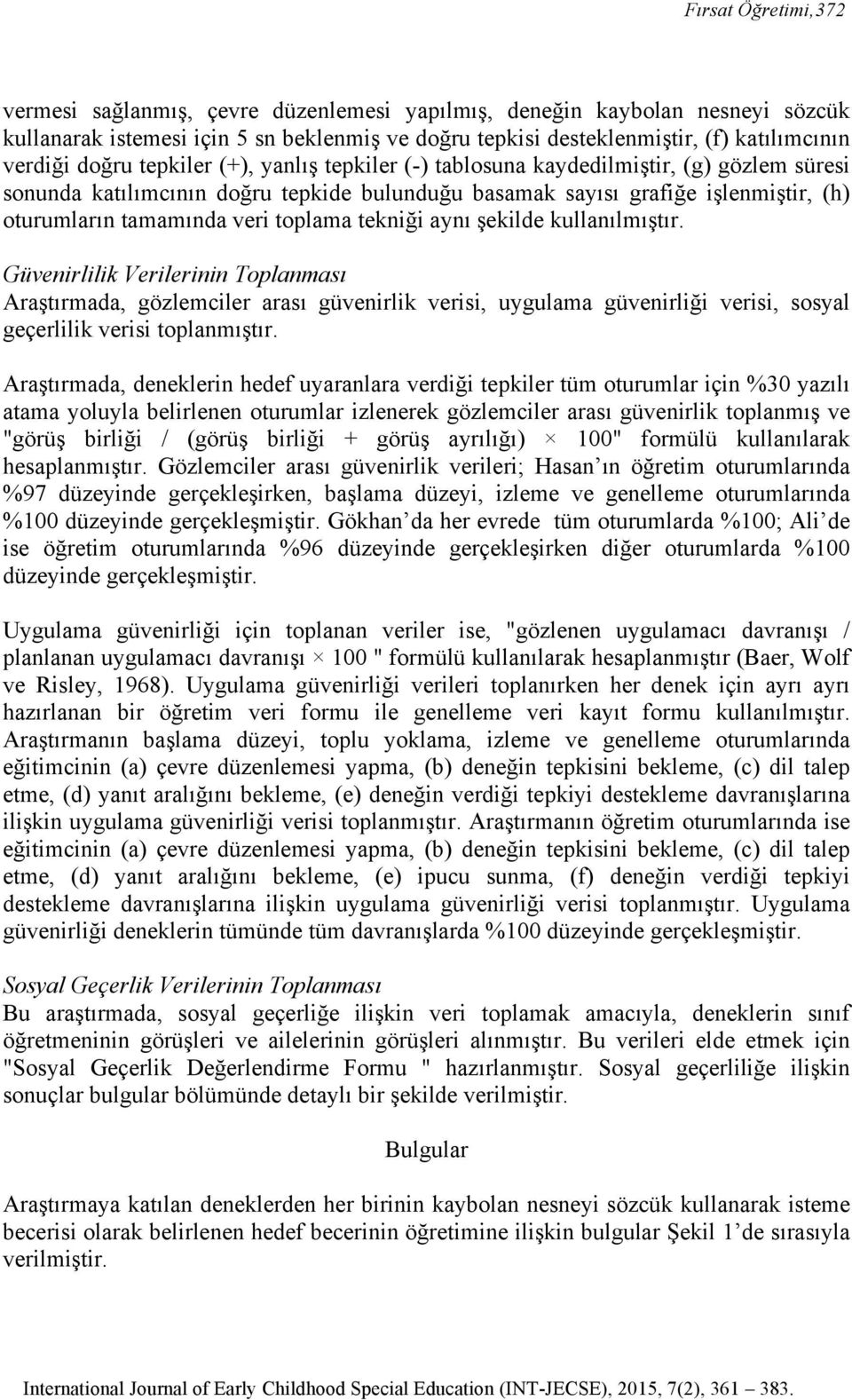 toplama tekniği aynı şekilde kullanılmıştır. Güvenirlilik Verilerinin Toplanması Araştırmada, gözlemciler arası güvenirlik verisi, uygulama güvenirliği verisi, sosyal geçerlilik verisi toplanmıştır.