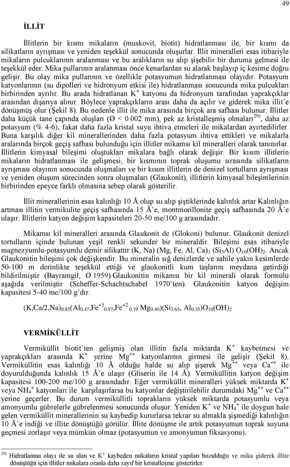 Mika pullarının aralanması önce kenarlardan su alarak başlayıp iç kesime doğru gelişir. Bu olay mika pullarının ve özellikle potasyumun hidratlanması olayıdır.