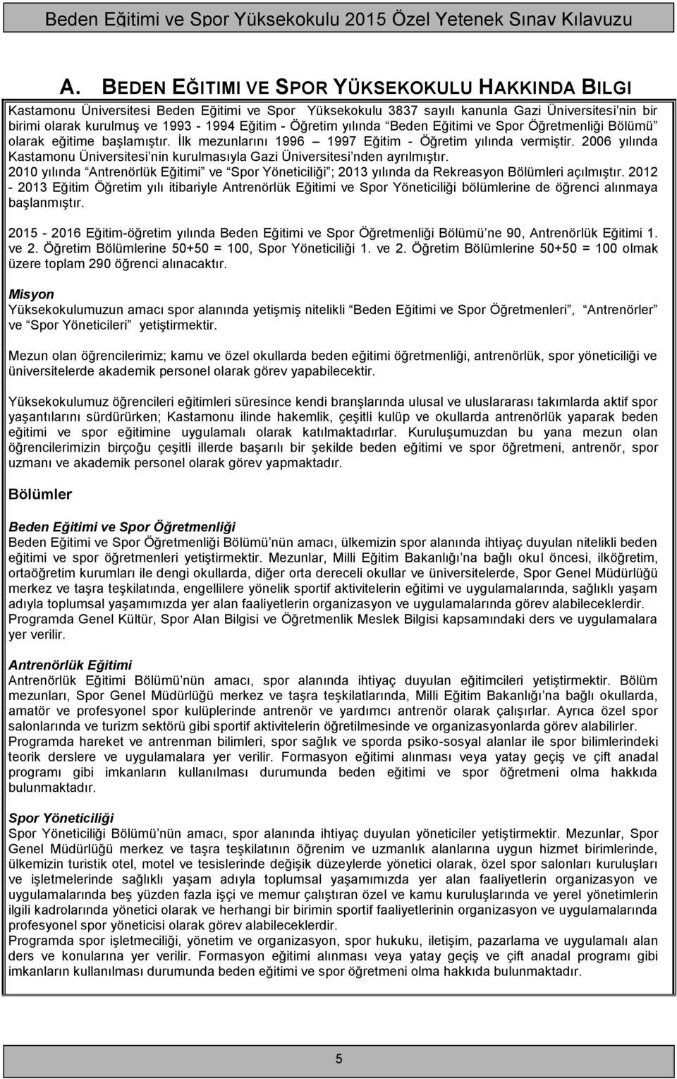 2006 yılında Kastamonu Üniversitesi nin kurulmasıyla Gazi Üniversitesi nden ayrılmıştır. 2010 yılında Antrenörlük Eğitimi ve Spor Yöneticiliği ; 2013 yılında da Rekreasyon Bölümleri açılmıştır.