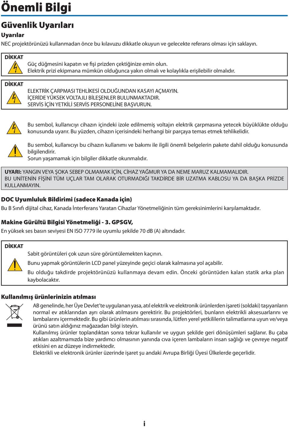 ELEKTRİK ÇARPMASI TEHLİKESİ OLDUĞUNDAN KASAYI AÇMAYIN. İÇERİDE YÜKSEK VOLTAJLI BİLEŞENLER BULUNMAKTADIR. SERVİS İÇİN YETKİLİ SERVİS PERSONELİNE BAŞVURUN.