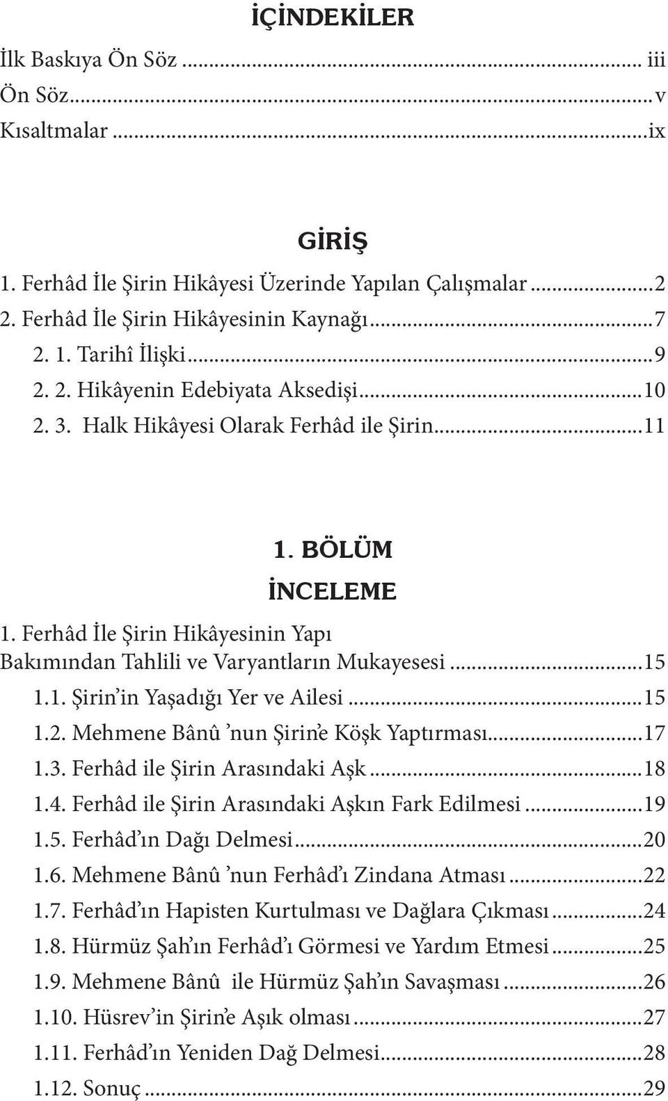 1. Şirin in Yaşadığı Yer ve Ailesi...15 1.2. Mehmene Bânû nun Şirin e Köşk Yaptırması...17 1.3. Ferhâd ile Şirin Arasındaki Aşk...18 1.4. Ferhâd ile Şirin Arasındaki Aşkın Fark Edilmesi...19 1.5. Ferhâd ın Dağı Delmesi.