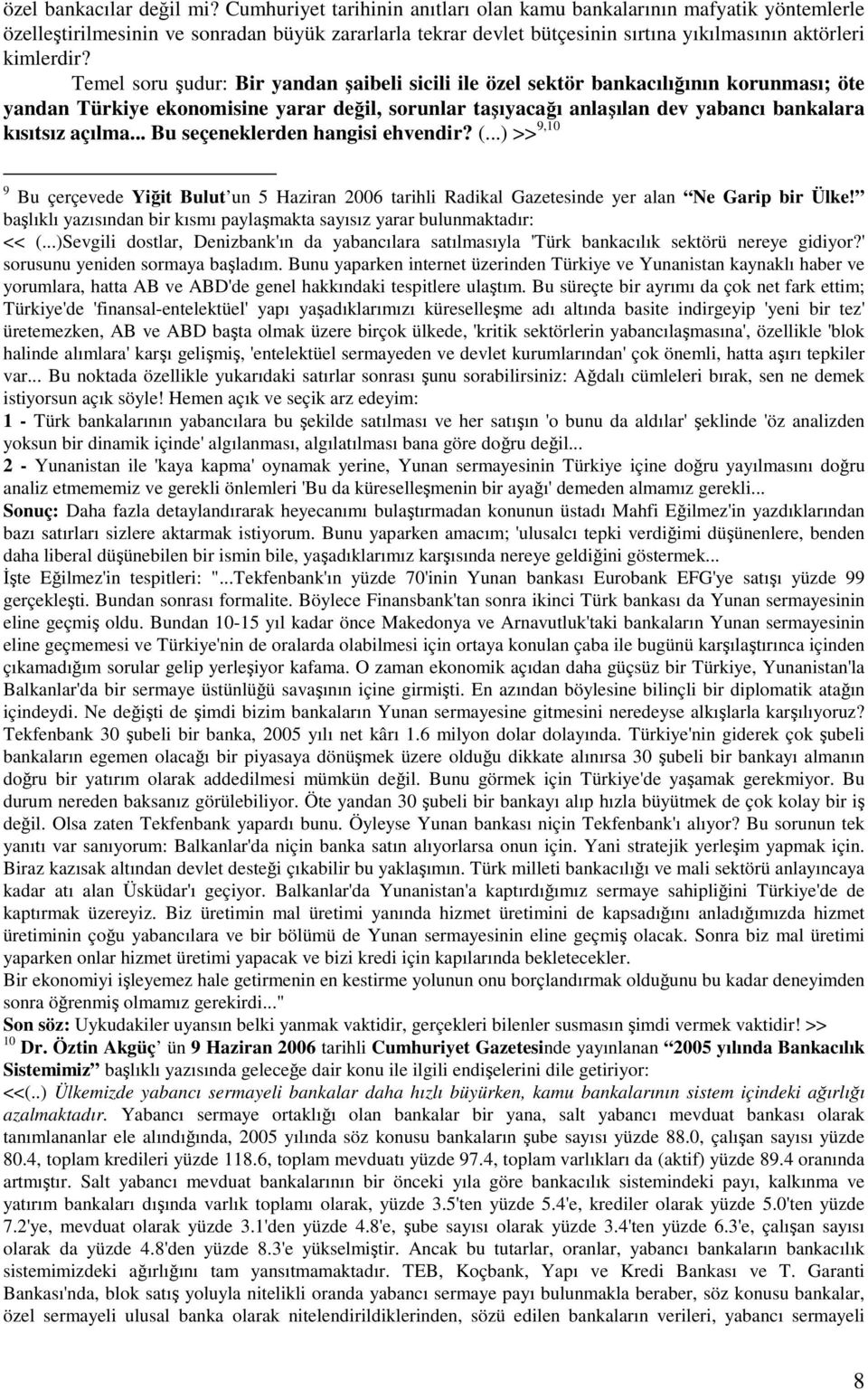 Temel soru şudur: Bir yandan şaibeli sicili ile özel sektör bankacılığının korunması; öte yandan Türkiye ekonomisine yarar değil, sorunlar taşıyacağı anlaşılan dev yabancı bankalara kısıtsız açılma.