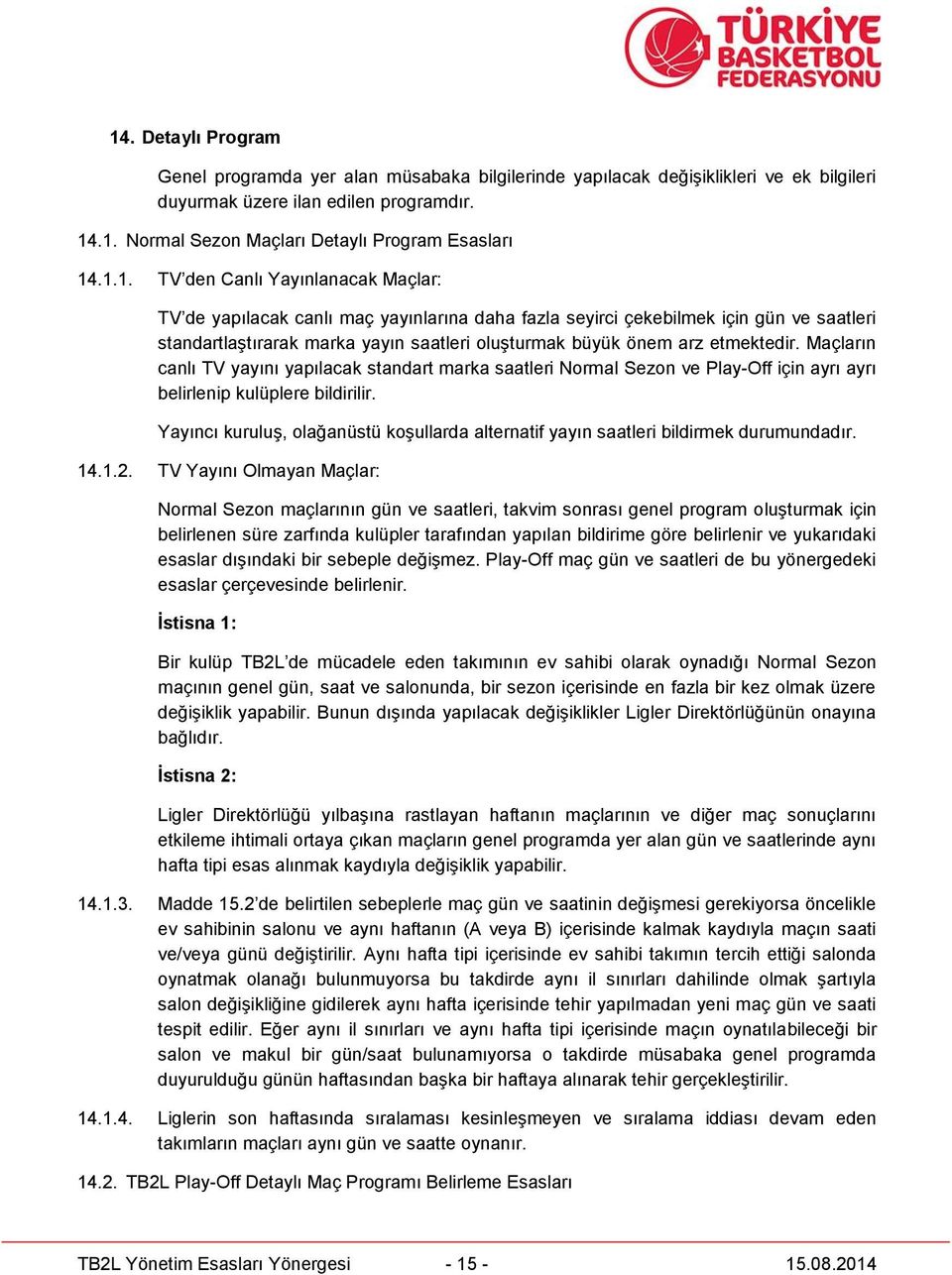 etmektedir. Maçların canlı TV yayını yapılacak standart marka saatleri Normal Sezon ve Play-Off için ayrı ayrı belirlenip kulüplere bildirilir.