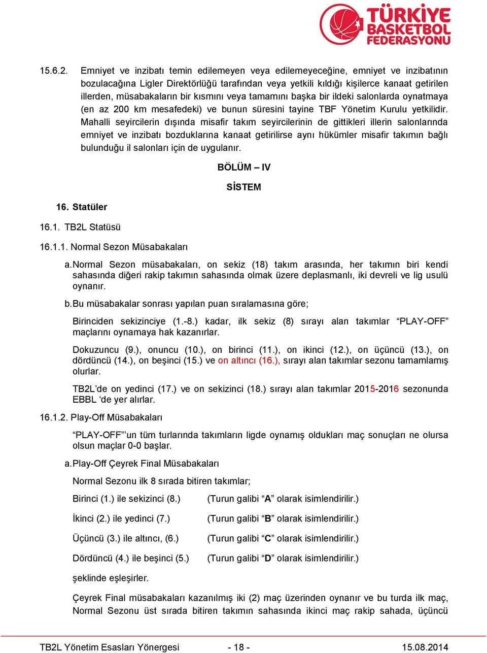 bir kısmını veya tamamını başka bir ildeki salonlarda oynatmaya (en az 200 km mesafedeki) ve bunun süresini tayine TBF Yönetim Kurulu yetkilidir.