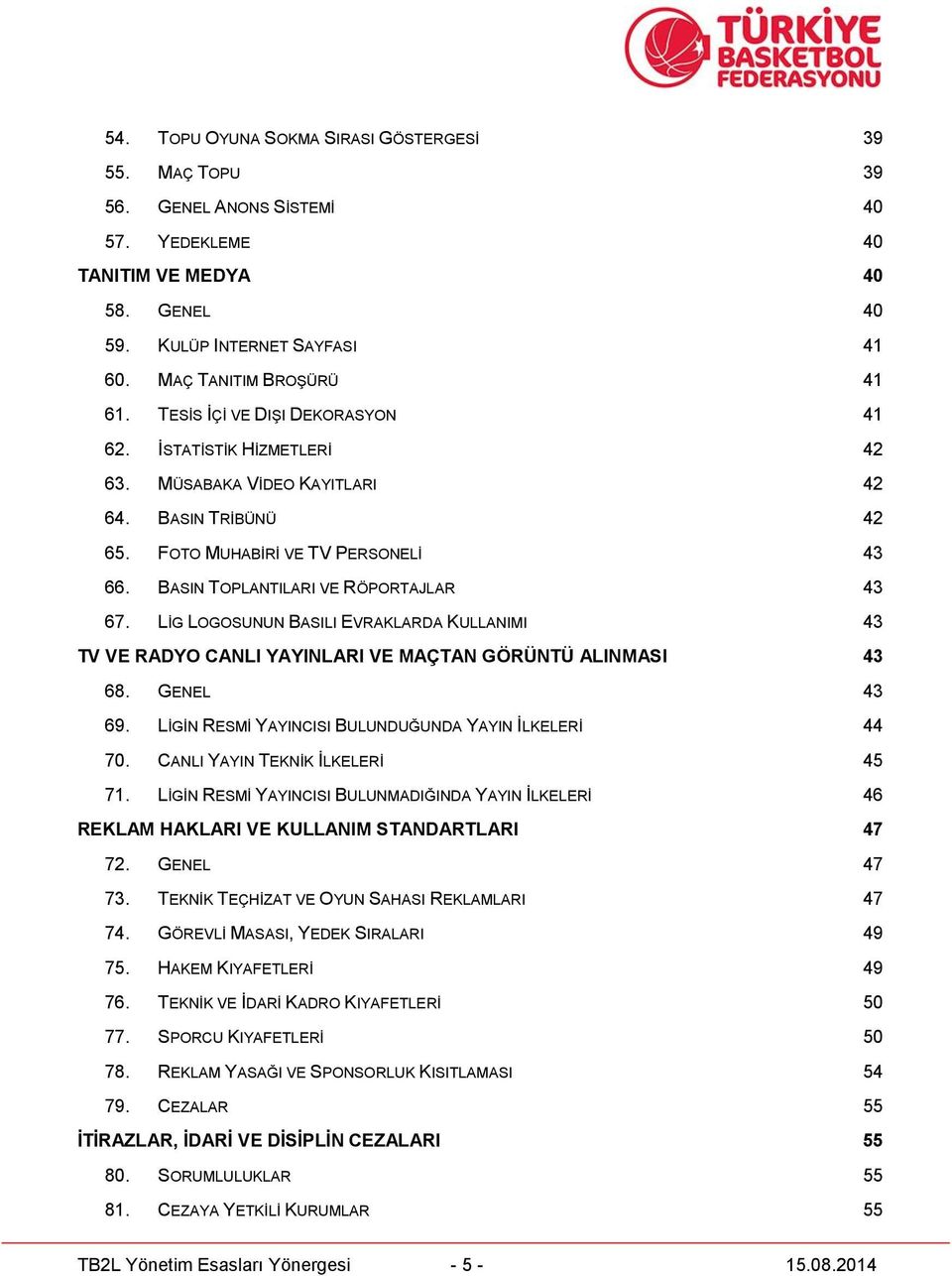 LİG LOGOSUNUN BASILI EVRAKLARDA KULLANIMI 43 TV VE RADYO CANLI YAYINLARI VE MAÇTAN GÖRÜNTÜ ALINMASI 43 68. GENEL 43 69. LİGİN RESMİ YAYINCISI BULUNDUĞUNDA YAYIN İLKELERİ 44 70.