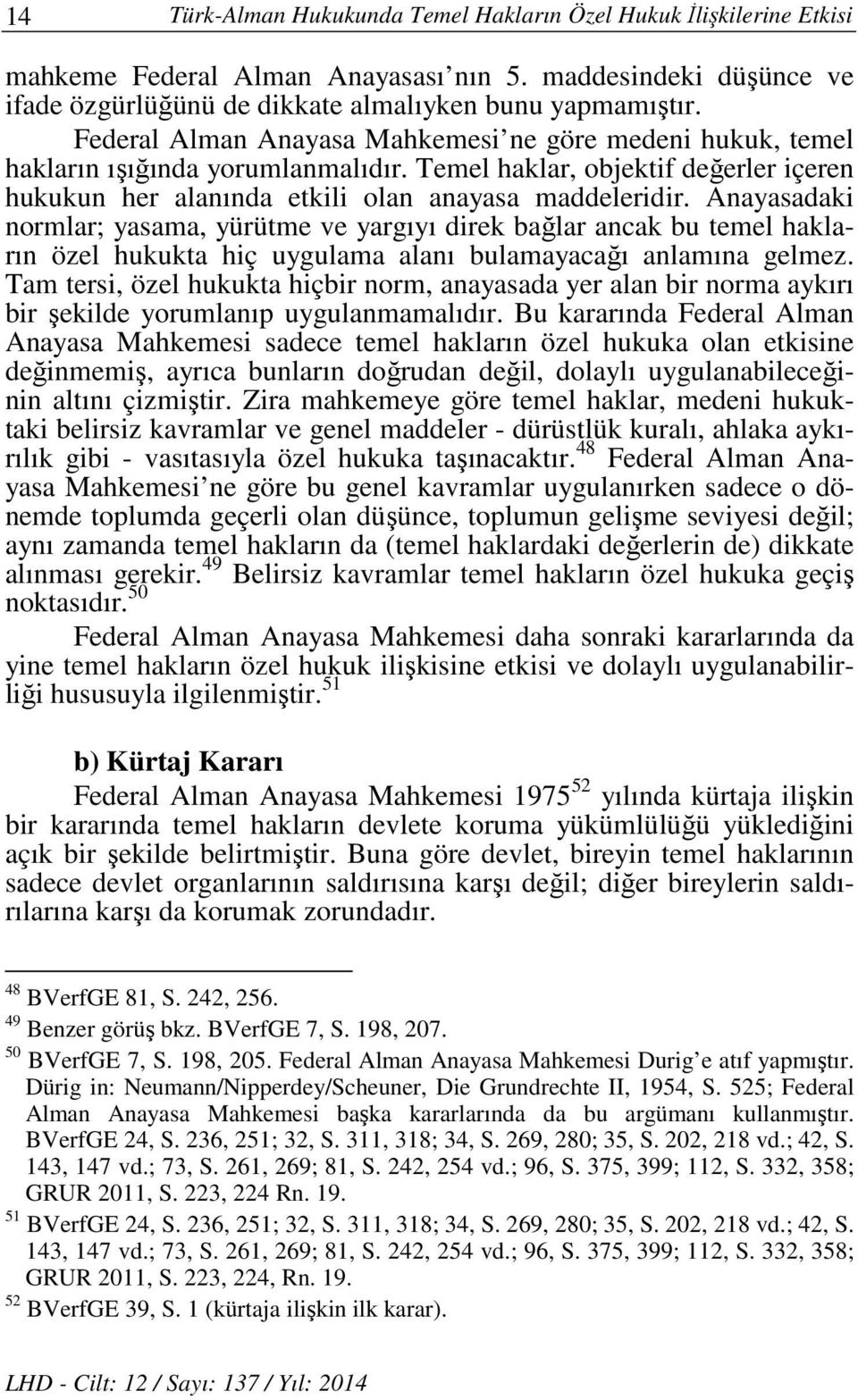 Anayasadaki normlar; yasama, yürütme ve yargıyı direk bağlar ancak bu temel hakların özel hukukta hiç uygulama alanı bulamayacağı anlamına gelmez.