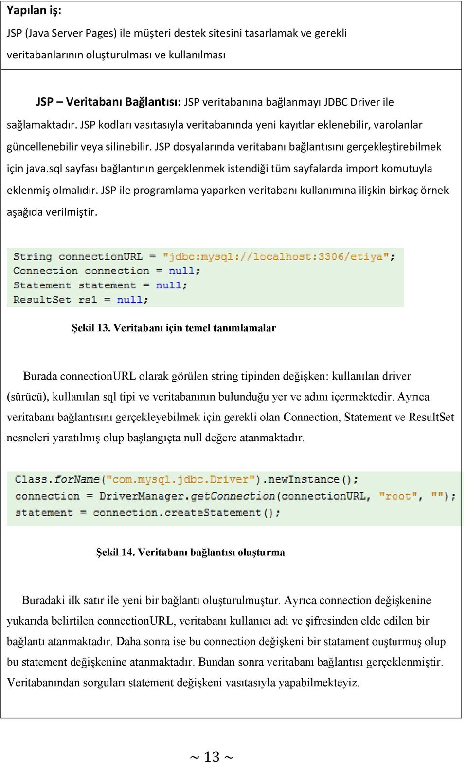 sql sayfası bağlantının gerçeklenmek istendiği tüm sayfalarda import komutuyla eklenmiş olmalıdır. JSP ile programlama yaparken veritabanı kullanımına ilişkin birkaç örnek aşağıda verilmiştir.