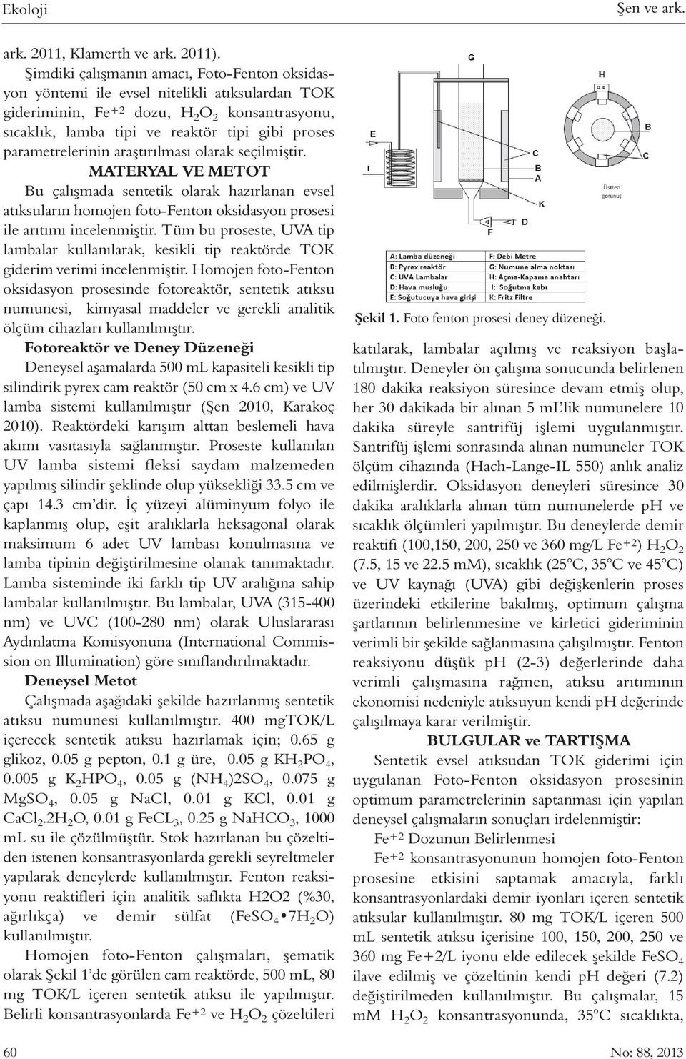 parametrelerinin araştırılması olarak seçilmiştir. MATERYAL VE METOT Bu çalışmada sentetik olarak hazırlanan evsel atıksuların homojen foto-fenton oksidasyon prosesi ile arıtımı incelenmiştir.