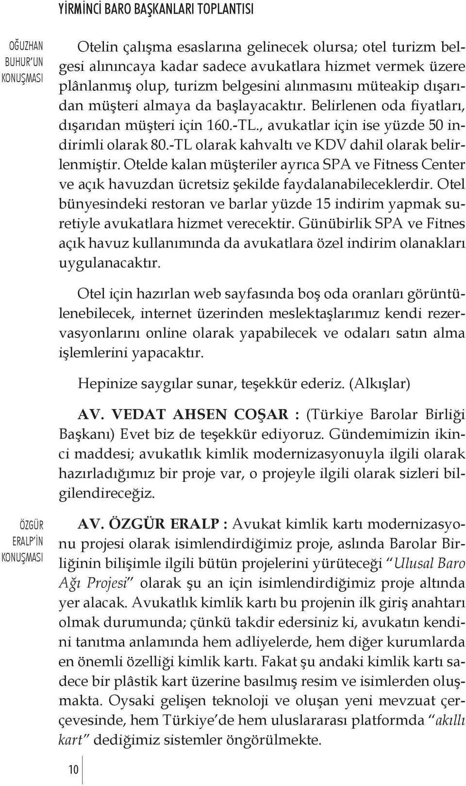 -TL olarak kahvaltı ve KDV dahil olarak belirlenmiştir. Otelde kalan müşteriler ayrıca SPA ve Fitness Center ve açık havuzdan ücretsiz şekilde faydalanabileceklerdir.