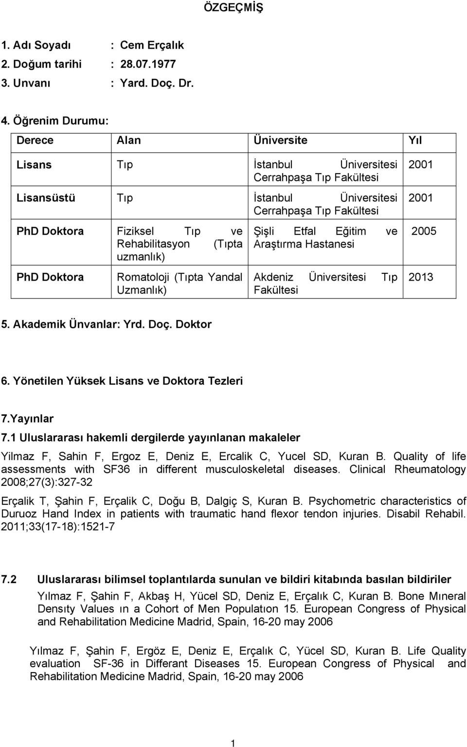 ve Rehabilitasyon (Tıpta uzmanlık) PhD Doktora Romatoloji (Tıpta Yandal Uzmanlık) Şişli Etfal Eğitim ve Araştırma Hastanesi Akdeniz Üniversitesi Tıp Fakültesi 2005 2013 5. Akademik Ünvanlar: Yrd. Doç.