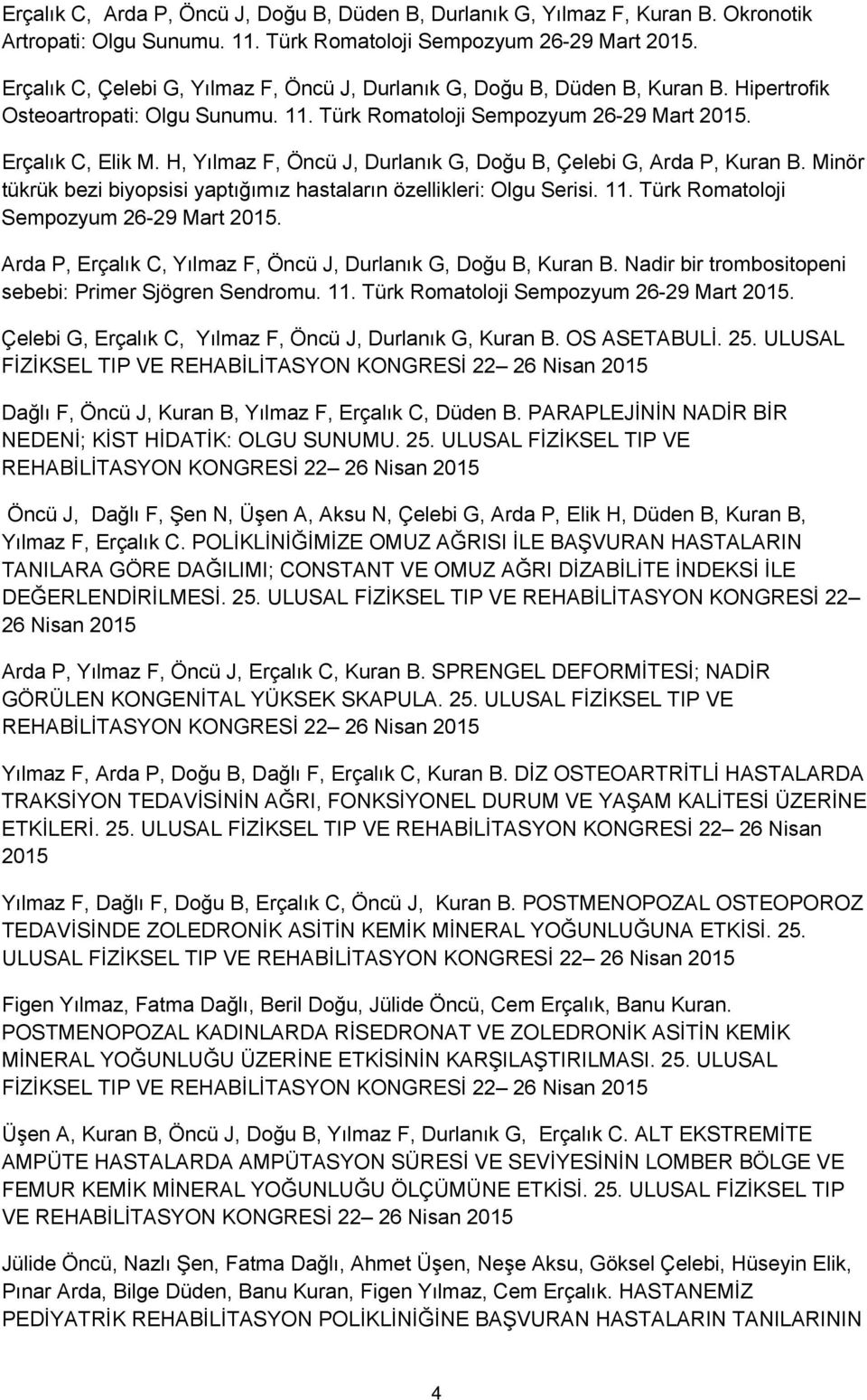 H, Yılmaz F, Öncü J, Durlanık G, Doğu B, Çelebi G, Arda P, Kuran B. Minör tükrük bezi biyopsisi yaptığımız hastaların özellikleri: Olgu Serisi. 11. Türk Romatoloji Sempozyum 26-29 Mart 2015.